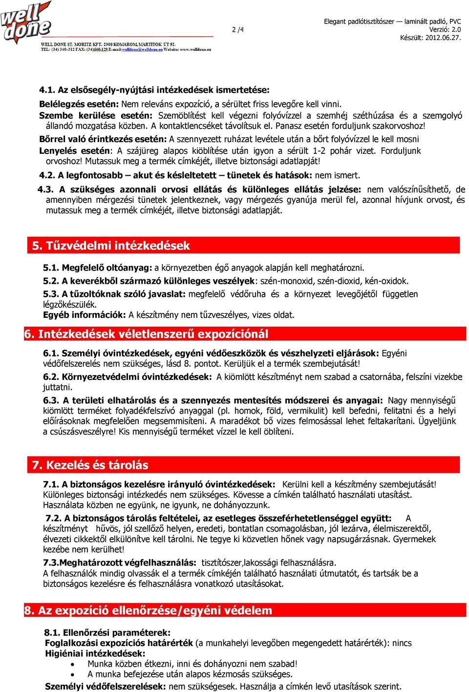 Bőrrel való érintkezés esetén: A szennyezett ruházat levétele után a bőrt folyóvízzel le kell mosni Lenyelés esetén: A szájüreg alapos kiöblítése után igyon a sérült 1-2 pohár vizet.