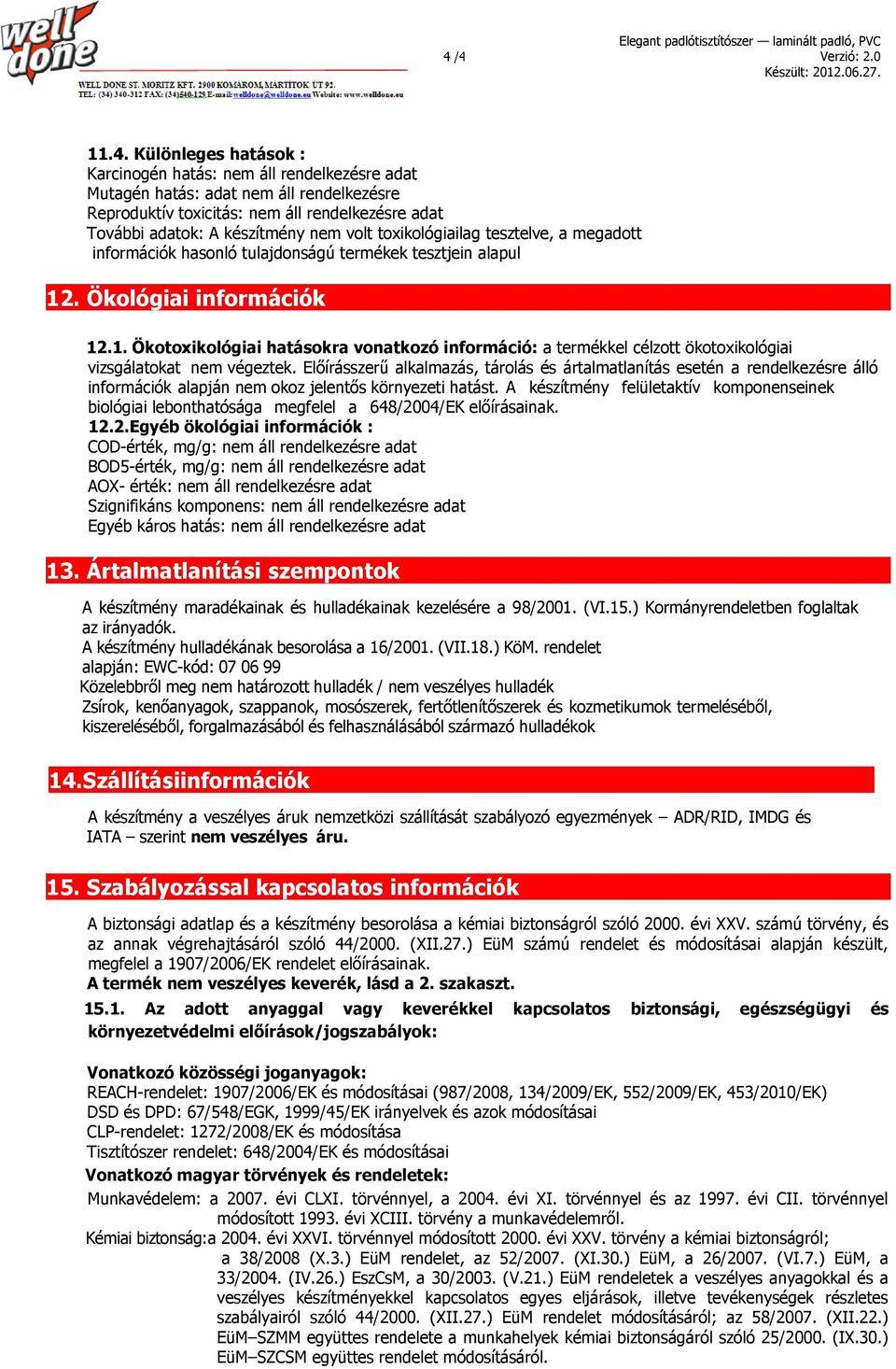 Előírásszerű alkalmazás, tárolás és ártalmatlanítás esetén a rendelkezésre álló információk alapján nem okoz jelentős környezeti hatást.
