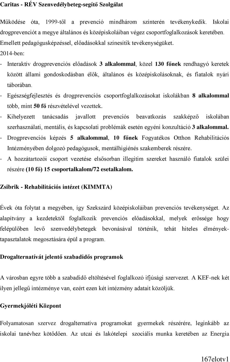 2014-ben: - Interaktív drogprevenciós előadások 3 alkalommal, közel 130 főnek rendhagyó keretek között állami gondoskodásban élők, általános és középiskolásoknak, és fiatalok nyári táborában.