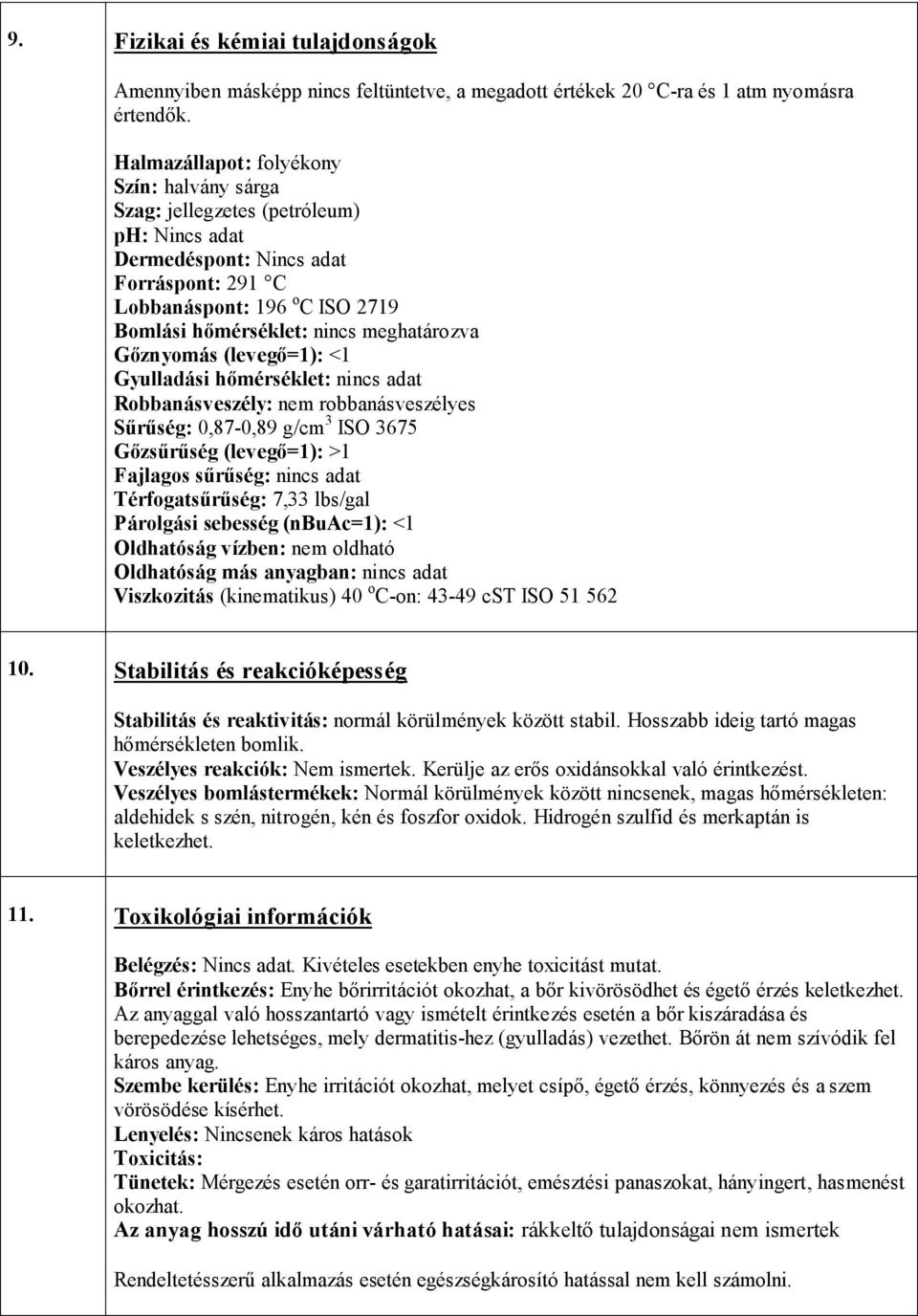 meghatározva Gőznyomás (levegő=1): <1 Gyulladási hőmérséklet: nincs adat Robbanásveszély: nem robbanásveszélyes Sűrűség: 0,87-0,89 g/cm 3 ISO 3675 Gőzsűrűség (levegő=1): >1 Fajlagos sűrűség: nincs