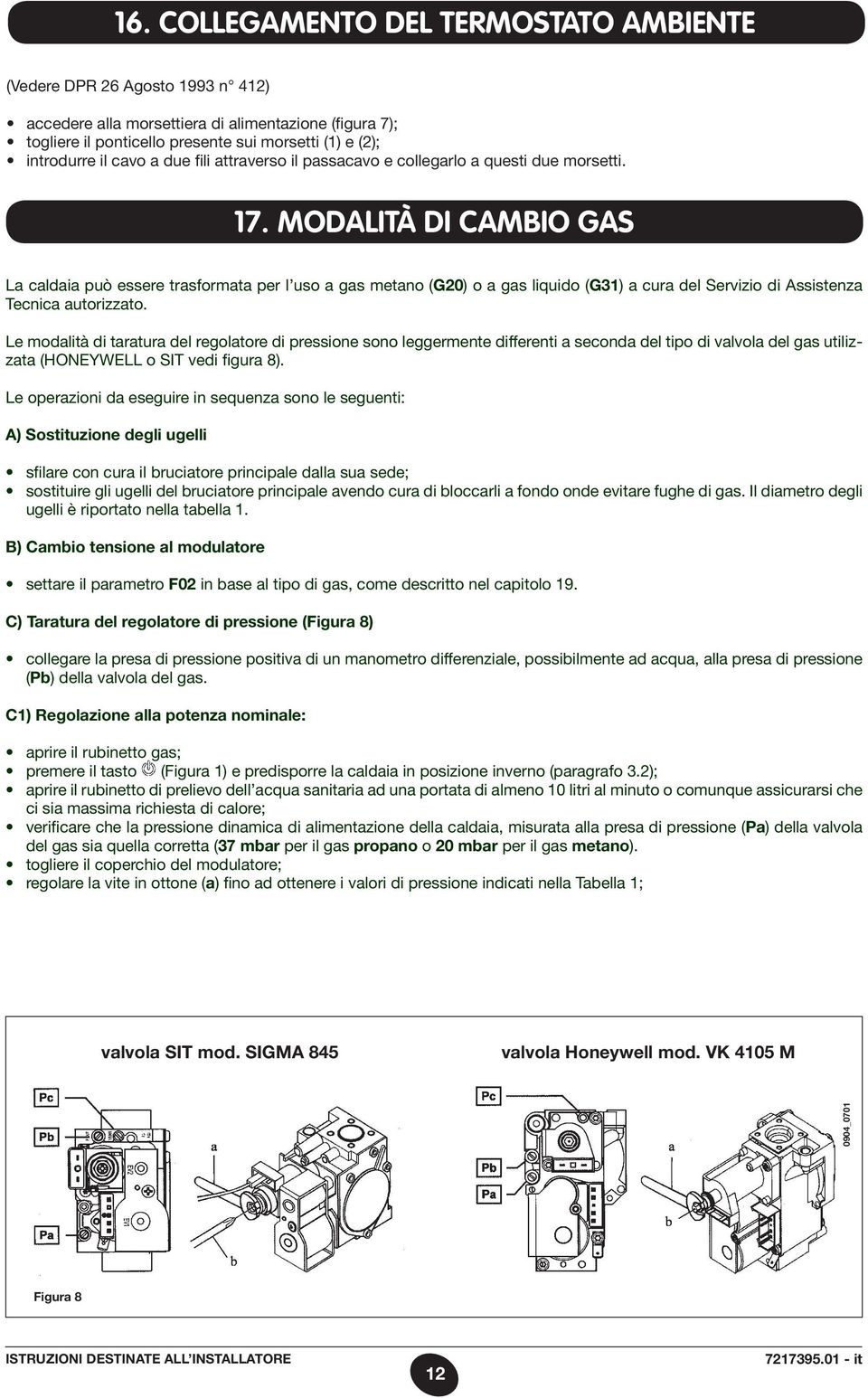 MODALITÀ DI CAMBIO GAS La caldaia può essere trasformata per l uso a gas metano (G20) o a gas liquido (G31) a cura del Servizio di Assistenza Tecnica autorizzato.