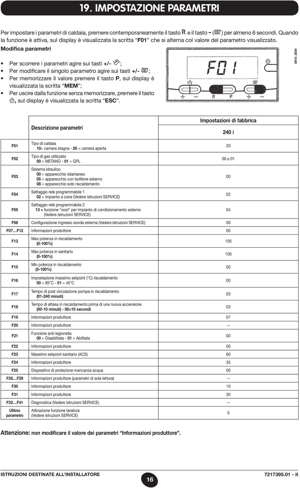 Modifica parametri Per scorrere i parametri agire sui tasti +/- ; Per modificare il singolo parametro agire sui tasti +/- ; Per memorizzare il valore premere il tasto P, sul display è visualizzata la