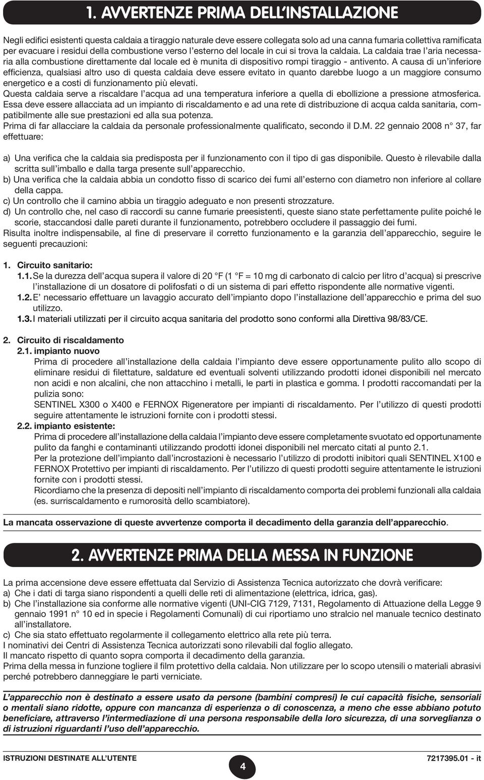 A causa di un inferiore efficienza, qualsiasi altro uso di questa caldaia deve essere evitato in quanto darebbe luogo a un maggiore consumo energetico e a costi di funzionamento più elevati.