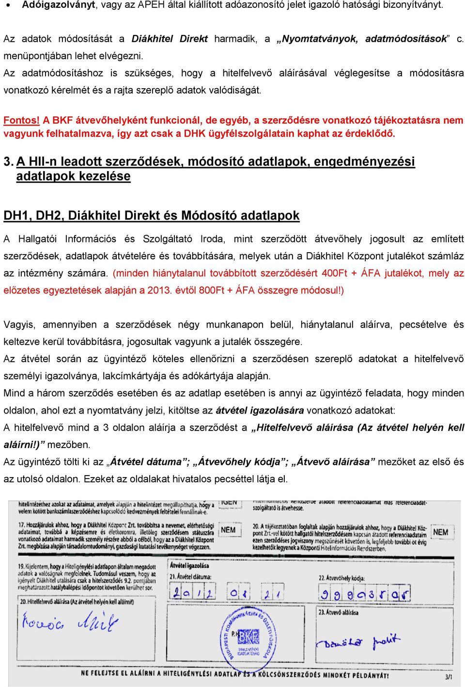 A BKF átvevőhelyként funkcionál, de egyéb, a szerződésre vonatkozó tájékoztatásra nem vagyunk felhatalmazva, így azt csak a DHK ügyfélszolgálatain kaphat az érdeklődő. 3.