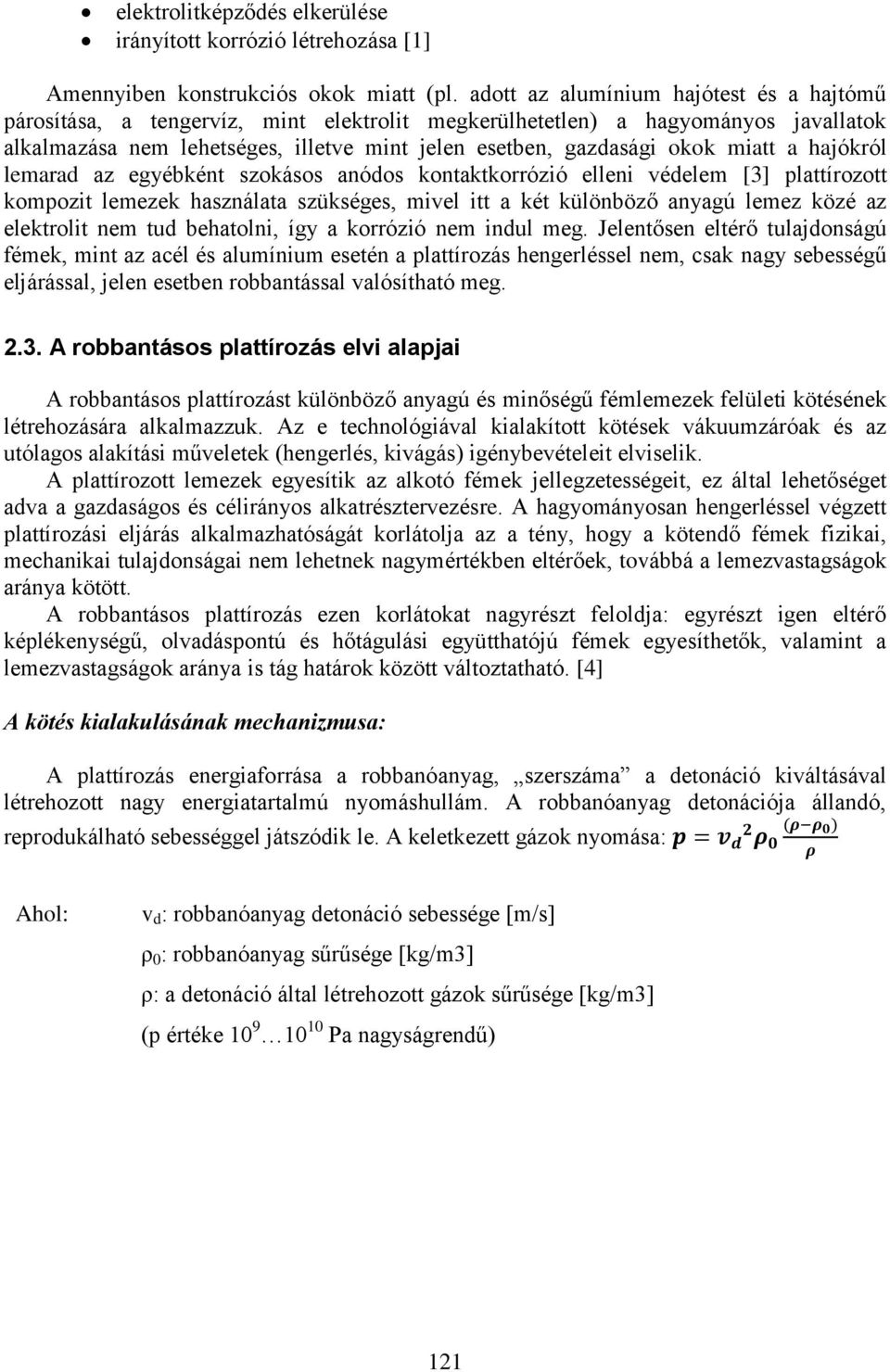 miatt a hajókról lemarad az egyébként szokásos anódos kontaktkorrózió elleni védelem [3] plattírozott kompozit lemezek használata szükséges, mivel itt a két különböző anyagú lemez közé az elektrolit