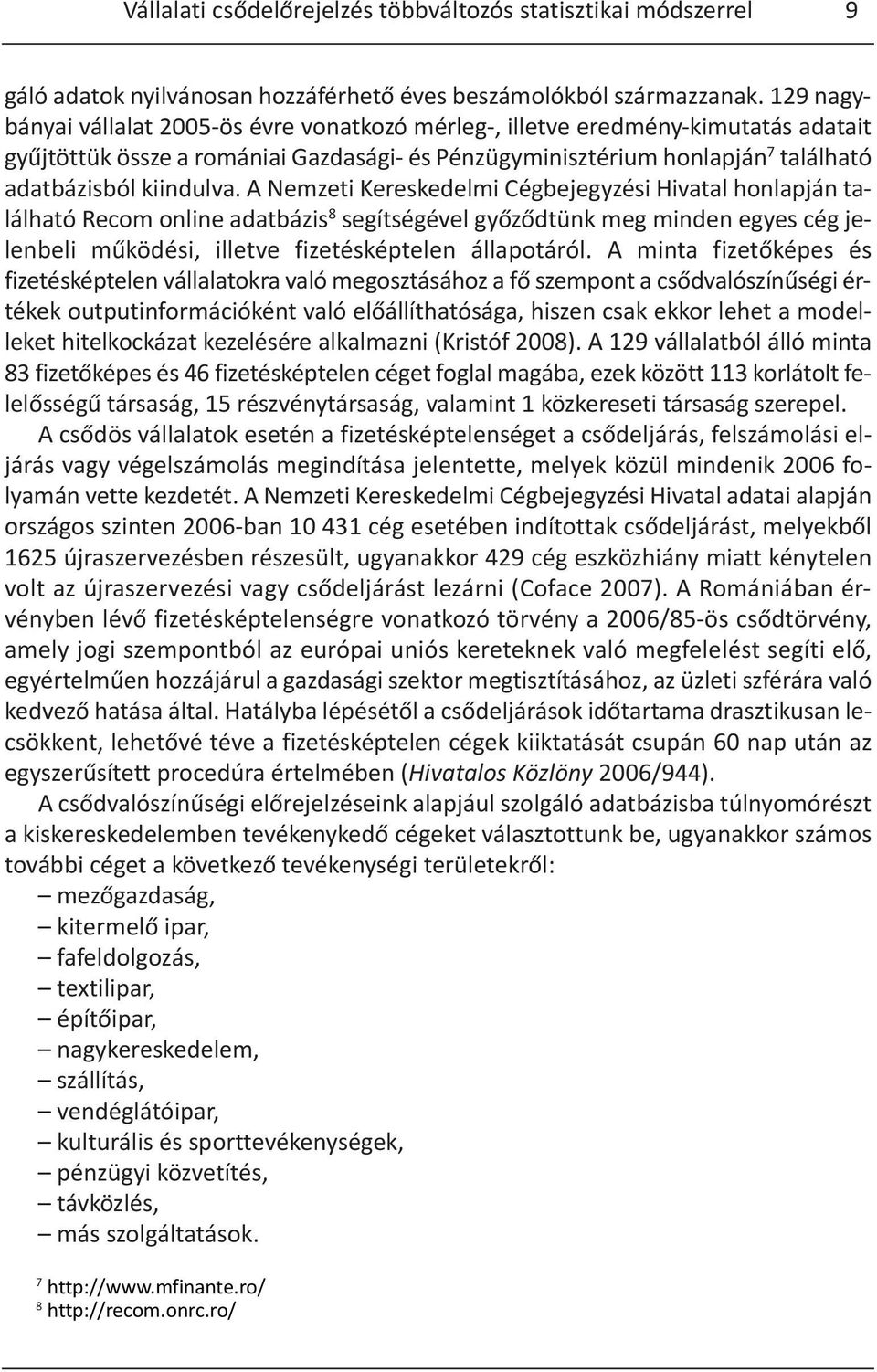 A Nemzeti Kereskedelmi Cégbejegyzési Hivatal honlapján található Recom online adatbázis 8 segítségével győződtünk meg minden egyes cég jelenbeli működési, illetve fizetésképtelen állapotáról.