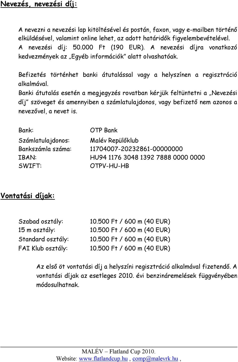 Banki átutalás esetén a megjegyzés rovatban kérjük feltüntetni a Nevezési díj szöveget és amennyiben a számlatulajdonos, vagy befizető nem azonos a nevezővel, a nevet is.