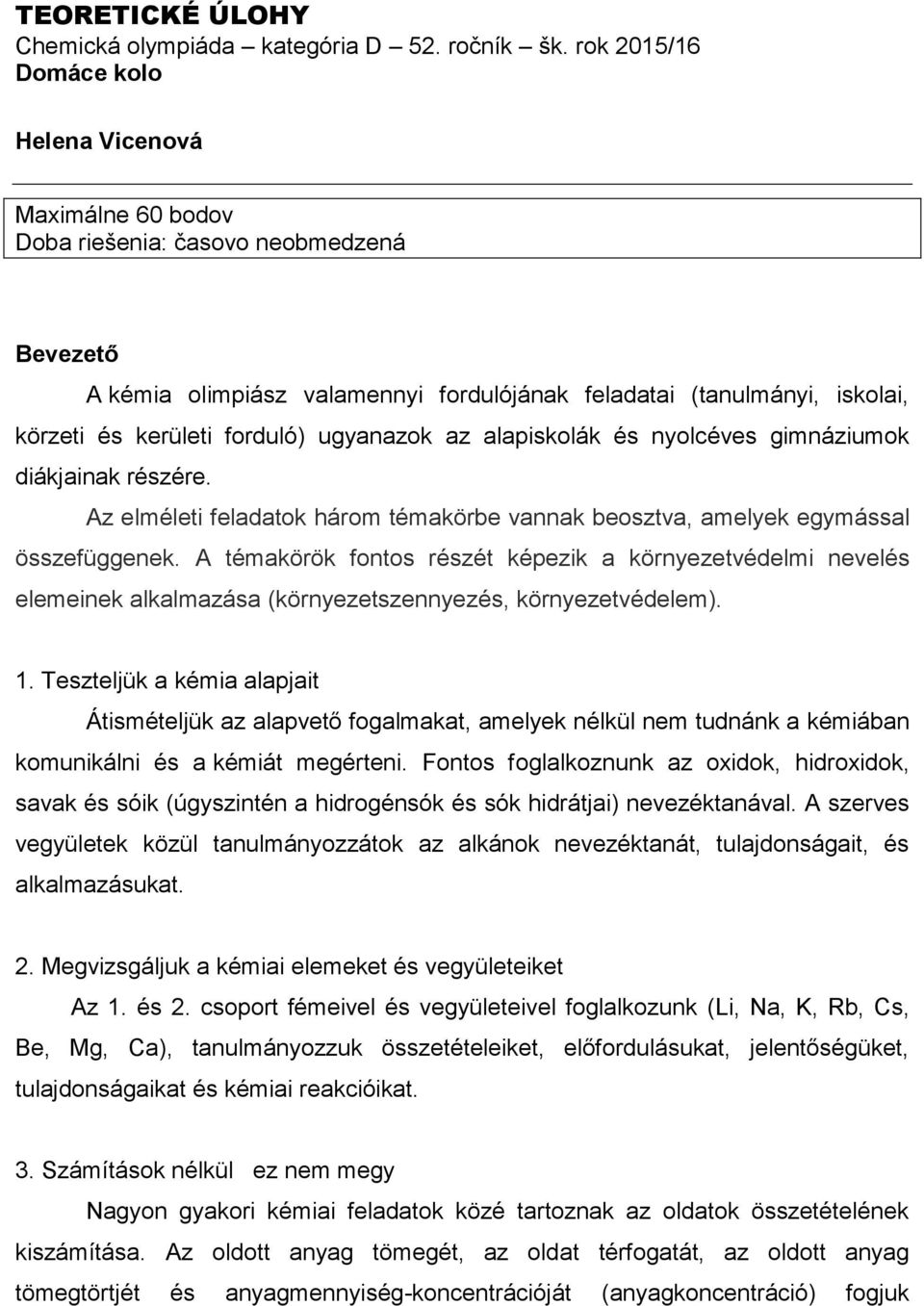 forduló) ugyanazok az alapiskolák és nyolcéves gimnáziumok diákjainak részére. Az elméleti feladatok három témakörbe vannak beosztva, amelyek egymással összefüggenek.