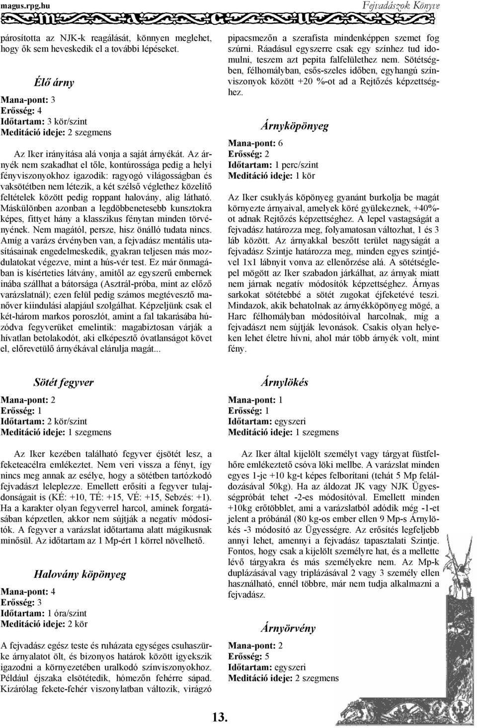 Az árnyék nem szakadhat el tőle, kontúrossága pedig a helyi fényviszonyokhoz igazodik: ragyogó világosságban és vaksötétben nem létezik, a két szélső véglethez közelítő feltételek között pedig