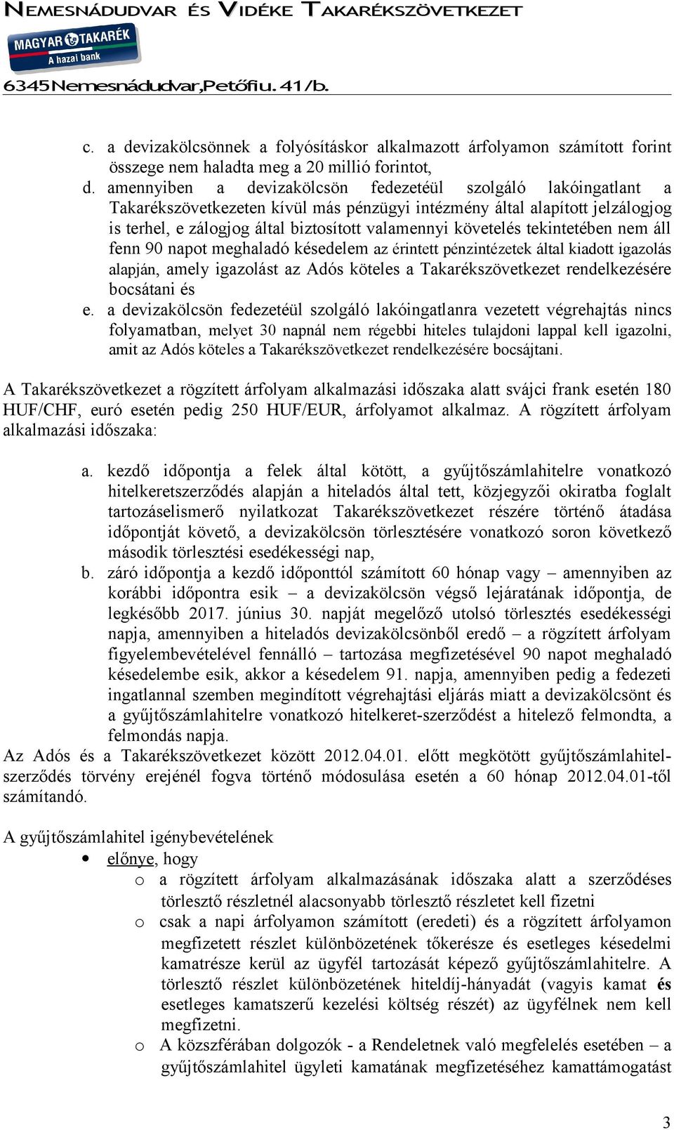 követelés tekintetében nem áll fenn 90 napot meghaladó késedelem az érintett pénzintézetek által kiadott igazolás alapján, amely igazolást az Adós köteles a Takarékszövetkezet rendelkezésére