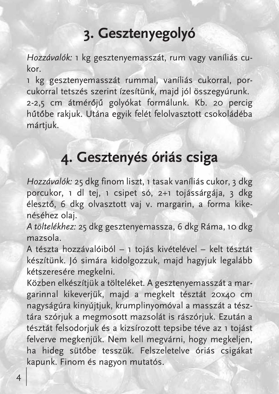 Gesztenyés óriás csiga Hozzávalók: 25 dkg finom liszt, 1 tasak vaníliás cukor, 3 dkg porcukor, 1 dl tej, 1 csipet só, 2+1 tojássárgája, 3 dkg élesztô, 6 dkg olvasztott vaj v.