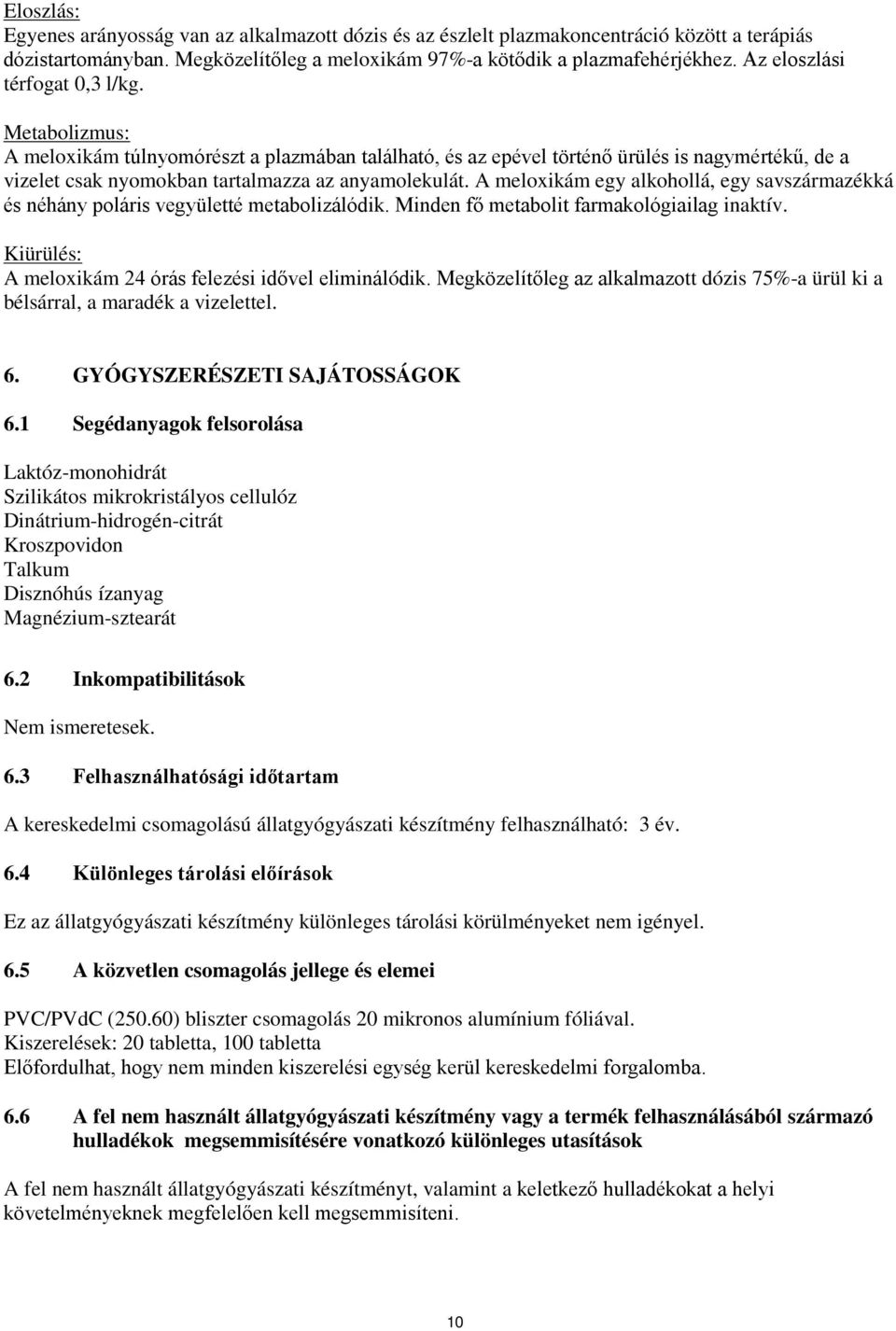 A meloxikám egy alkohollá, egy savszármazékká és néhány poláris vegyületté metabolizálódik. Minden fő metabolit farmakológiailag inaktív. Kiürülés: A meloxikám 24 órás felezési idővel eliminálódik.