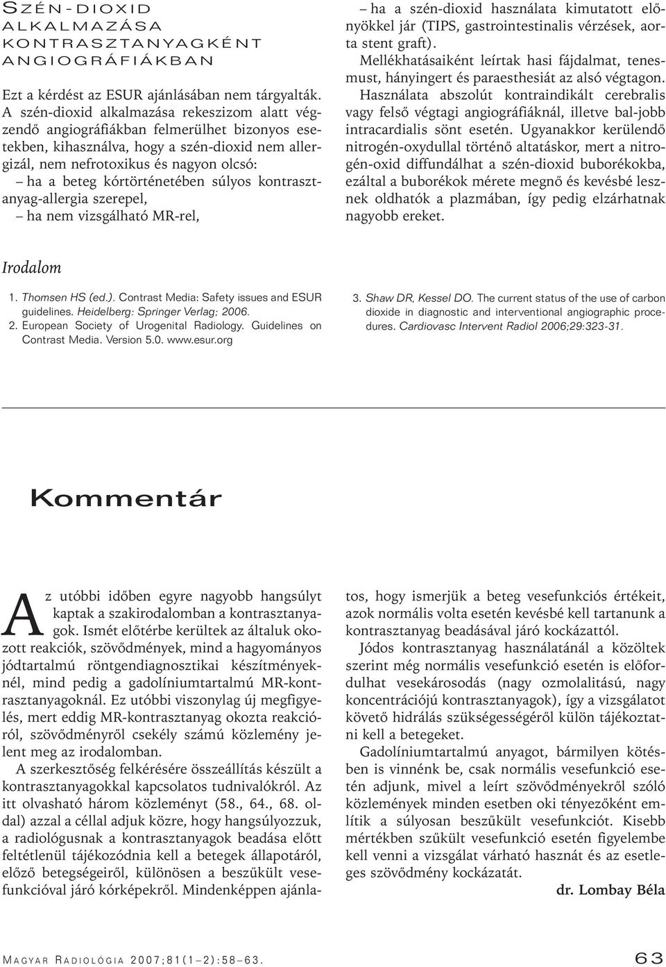 kórtörténetében súlyos kontrasztanyag-allergia szerepel, ha nem vizsgálható MR-rel, ha a szén-dioxid használata kimutatott elônyökkel jár (TIPS, gastrointestinalis vérzések, aorta stent graft).