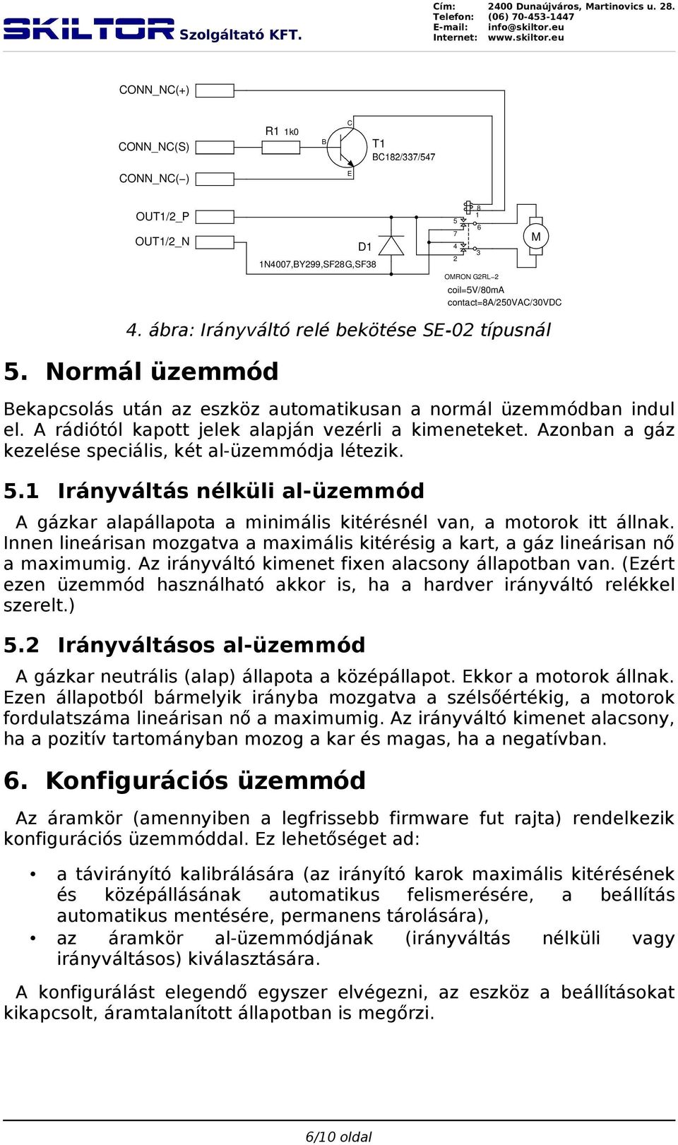 Innen lineárisan mozgatva a maximális kitérésig a kart, a gáz lineárisan nő a maximumig. Az irányváltó kimenet fixen alacsony állapotban van.