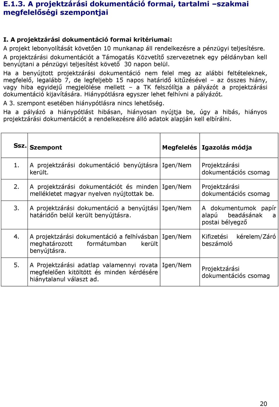 A projektzárási dokumentációt a Támogatás Közvetítő szervezetnek egy példányban kell benyújtani a pénzügyi teljesítést követő 30 napon belül.