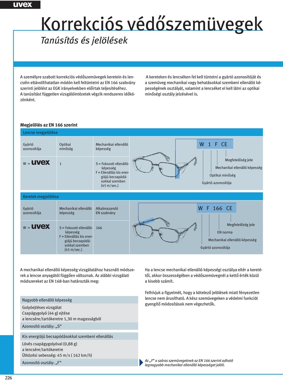 A kereteken és lencséken fel kell tüntetni a gyártó azonosítóját és a szemüveg mechanikai vagy behatásokkal szembeni ellenálló képességének osztályát, valamint a lencséket el kell látni az optikai