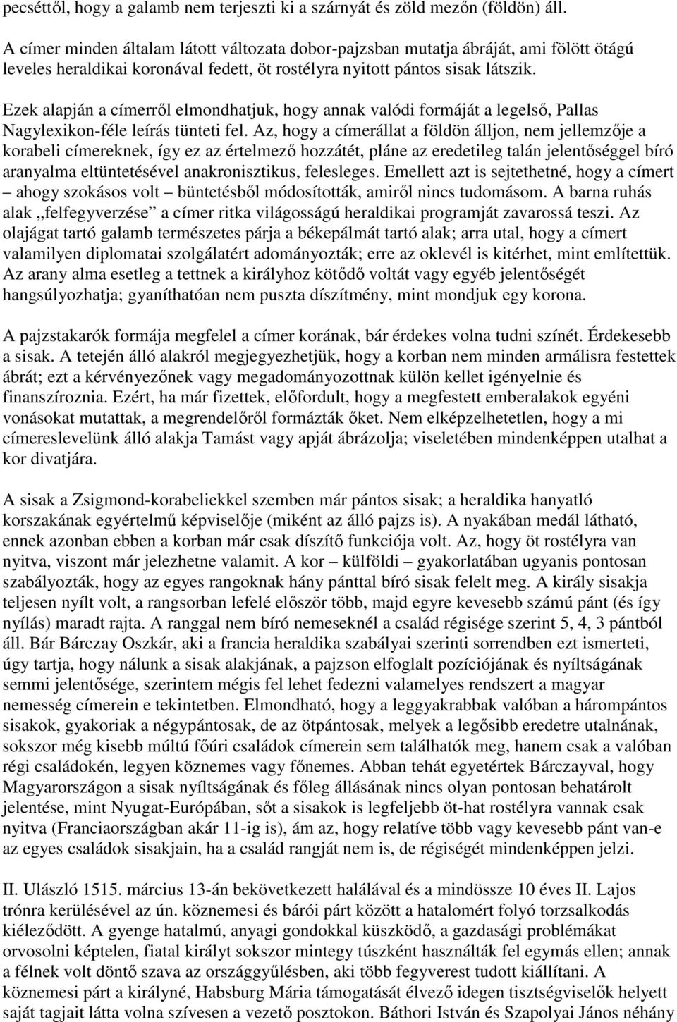 Ezek alapján a címerről elmondhatjuk, hogy annak valódi formáját a legelső, Pallas Nagylexikon-féle leírás tünteti fel.