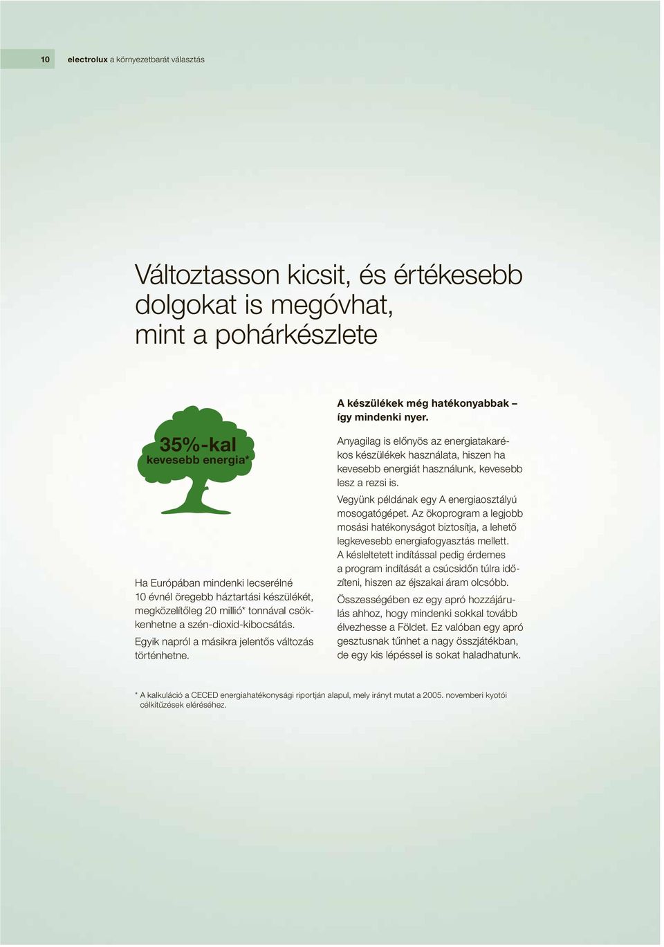 Egyik napról a másikra jelentős változás történhetne. Anyagilag is előnyös az energiatakarékos készülékek használata, hiszen ha kevesebb energiát használunk, kevesebb lesz a rezsi is.