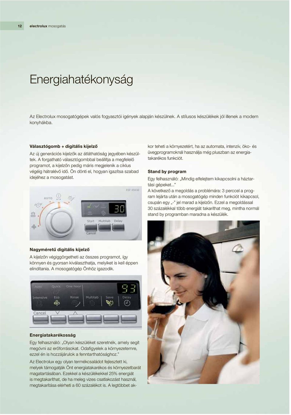 A forgatható választógombbal beállítja a megfelelő programot, a kijelzőn pedig máris megjelenik a ciklus végéig hátralévő idő. Ön dönti el, hogyan igazítsa szabad idejéhez a mosogatást.