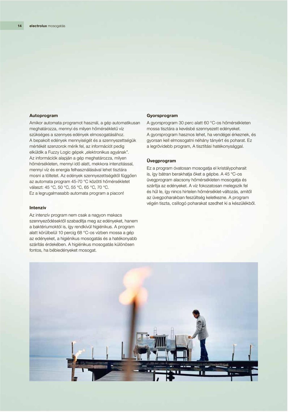 Az információk alapján a gép meghatározza, milyen hőmérsékleten, mennyi idő alatt, mekkora intenzitással, mennyi víz és energia felhasználásával lehet tisztára mosni a töltetet.