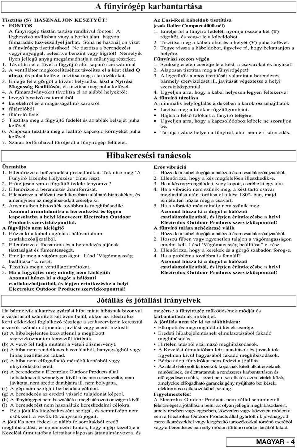 Távolítsa el a füvet a fûgyûjtò alól kaparó szerszámmal 2. A ventillátor megközelítéséhez távolítsa el a kést (lásd Q ábra), és puha kefével tisztítsa meg a tartozékokat. 3.