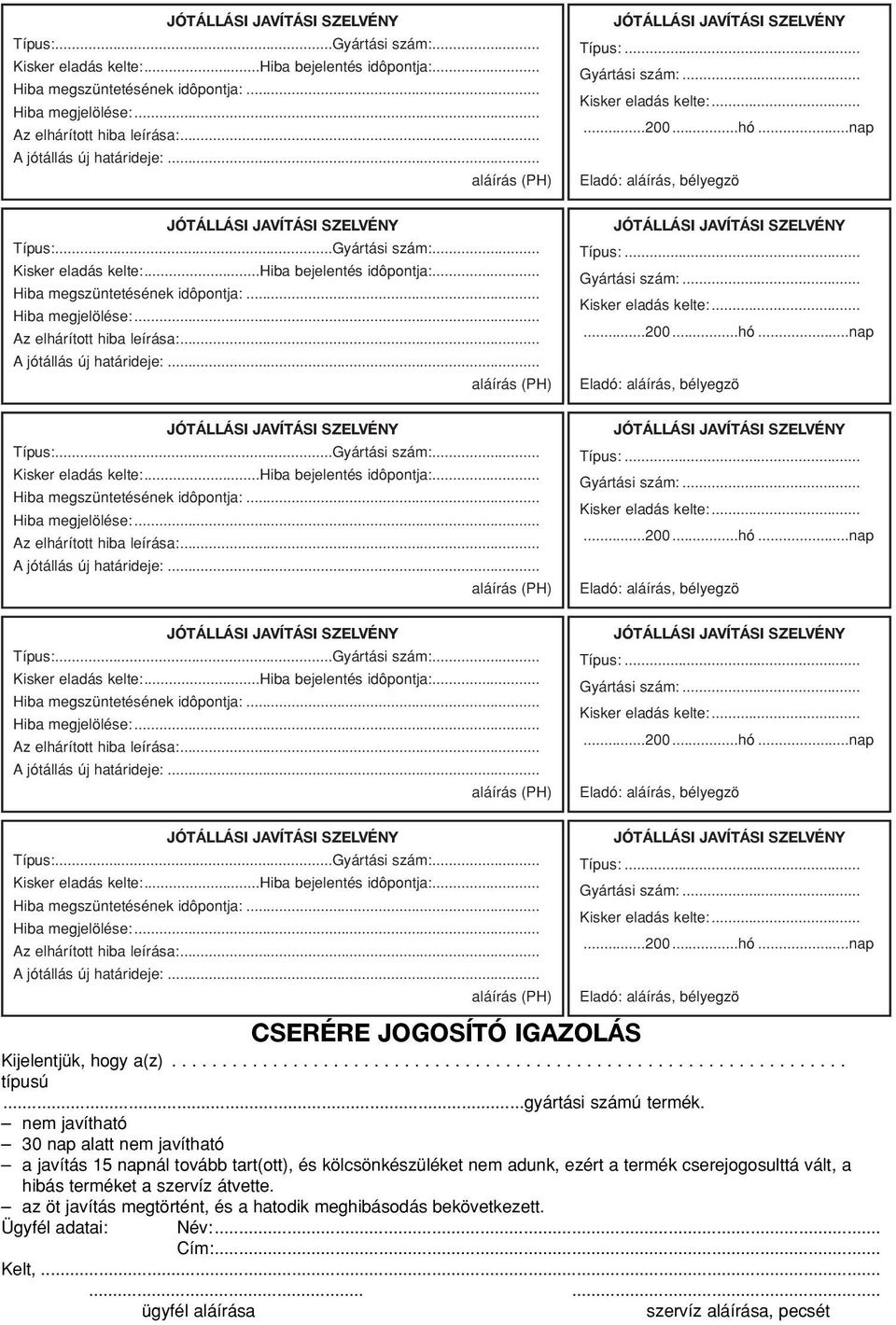 .. Gyártási szám:... Kisker eladás kelte:......200...hó...nap Eladó: aláírás, bélyegzö JÓTÁLLÁSI JAVÍTÁSI SZELVÉNY Típus:... Gyártási szám:... Kisker eladás kelte:......200...hó...nap Eladó: aláírás, bélyegzö JÓTÁLLÁSI JAVÍTÁSI SZELVÉNY Típus:... Gyártási szám:... Kisker eladás kelte:......200...hó...nap Eladó: aláírás, bélyegzö JÓTÁLLÁSI JAVÍTÁSI SZELVÉNY Típus:... Gyártási szám:... Kisker eladás kelte:......200...hó...nap Eladó: aláírás, bélyegzö .. A jótállás új határideje:.