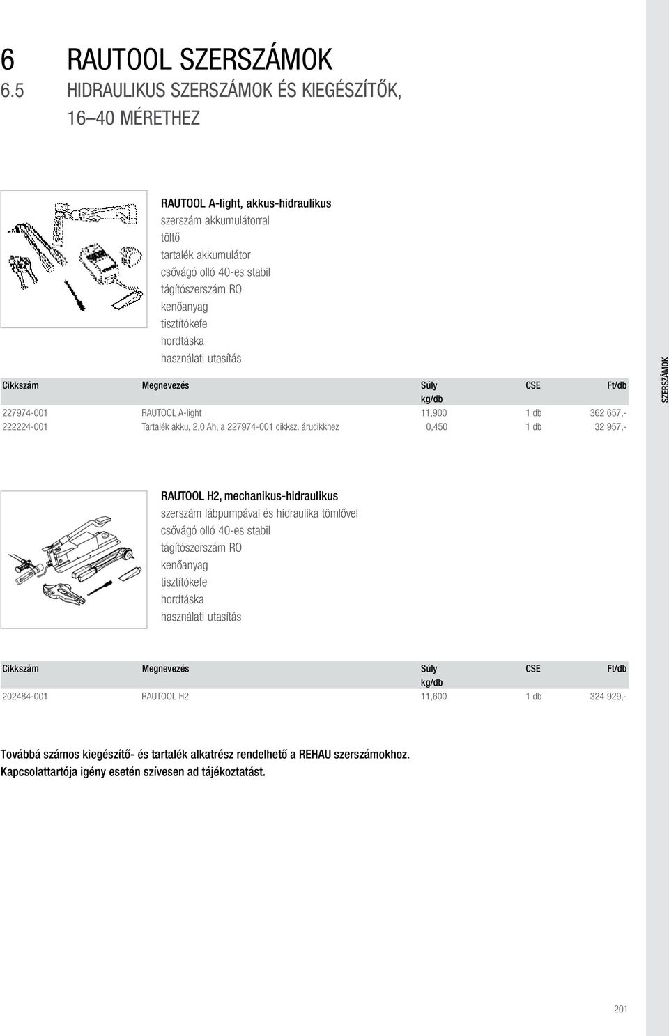tisztítókefe Cikkszám Megnevezés Súly Cse Ft/db 227974-001 RAUTOOL A-light 11,900 1 db 362 657,- 222224-001 Tartalék akku, 2,0 Ah, a 227974-001 cikksz.