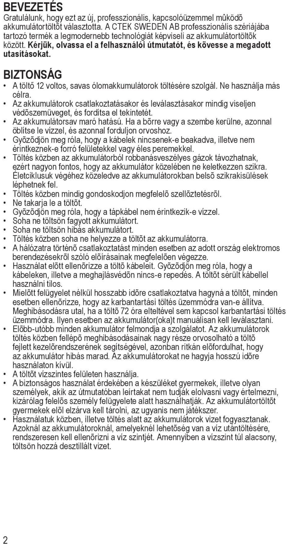 Kérjük, olvassa el a felhasználói útmutatót, és kövesse a megadott utasításokat. BIZTONSÁG A töltő 12 voltos, savas ólomakkumulátorok töltésére szolgál. Ne használja más célra.