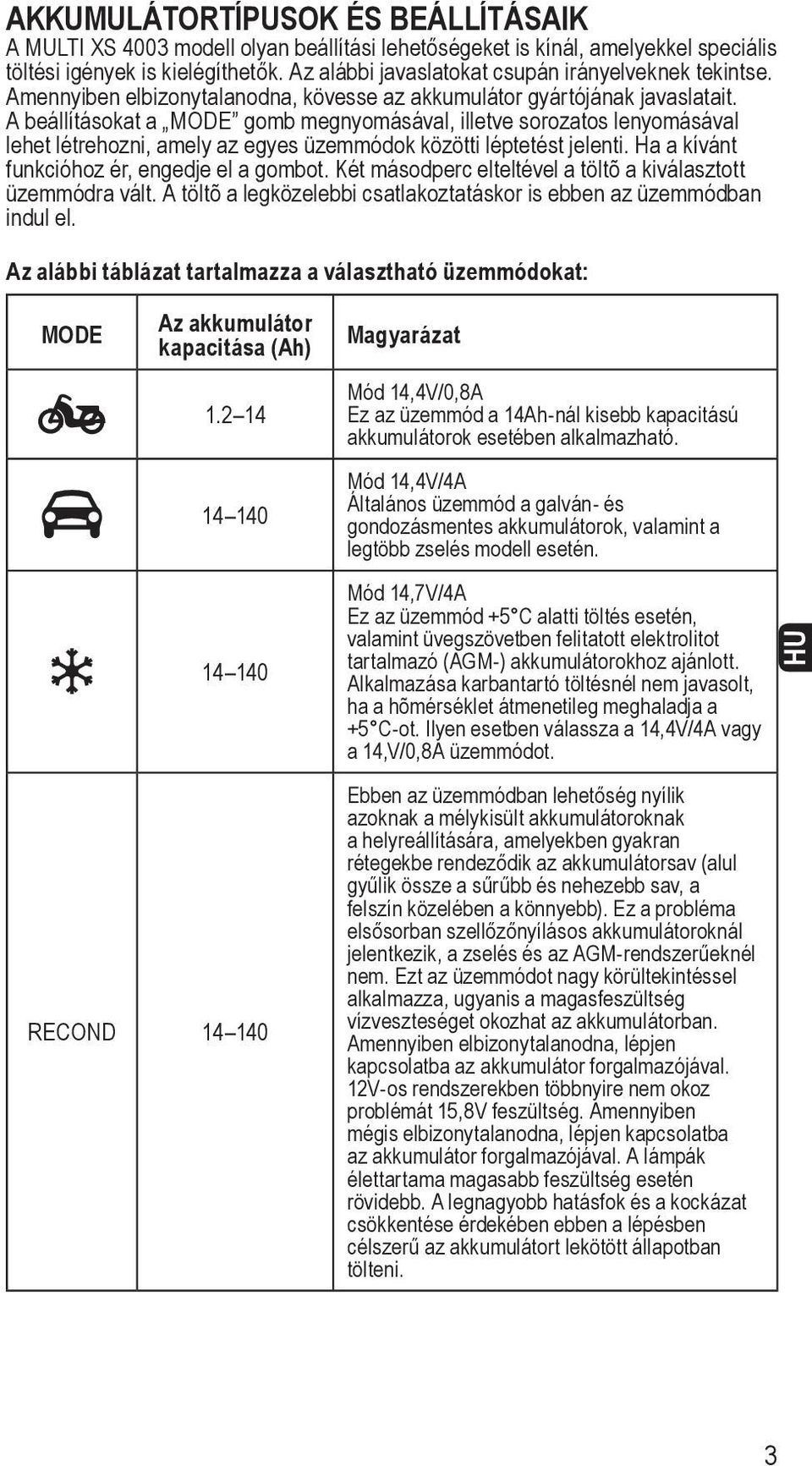 A beállításokat a MODE gomb megnyomásával, illetve sorozatos lenyomásával lehet létrehozni, amely az egyes üzemmódok közötti léptetést jelenti. Ha a kívánt funkcióhoz ér, engedje el a gombot.