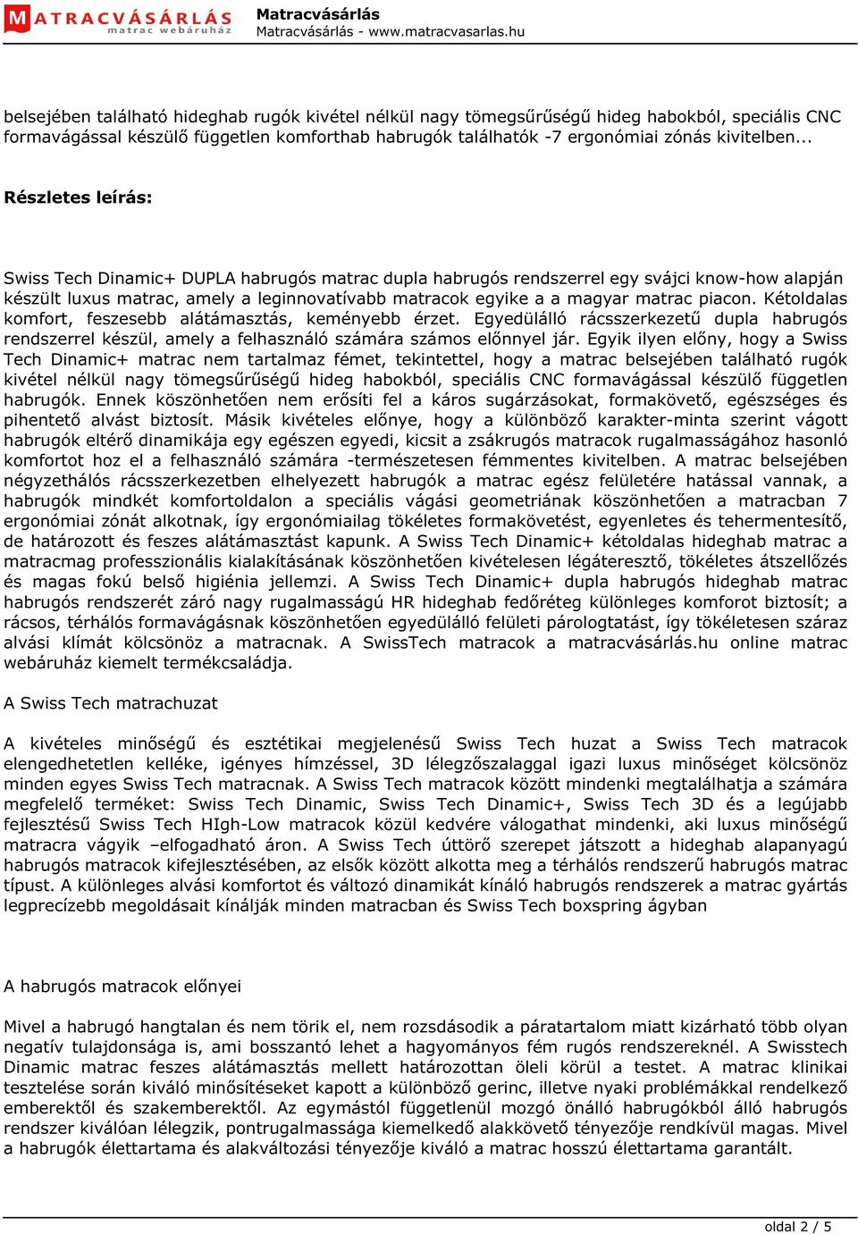 piacon. Kétoldalas komfort, feszesebb alátámasztás, keményebb érzet. Egyedülálló rácsszerkezetű dupla habrugós rendszerrel készül, amely a felhasználó számára számos előnnyel jár.
