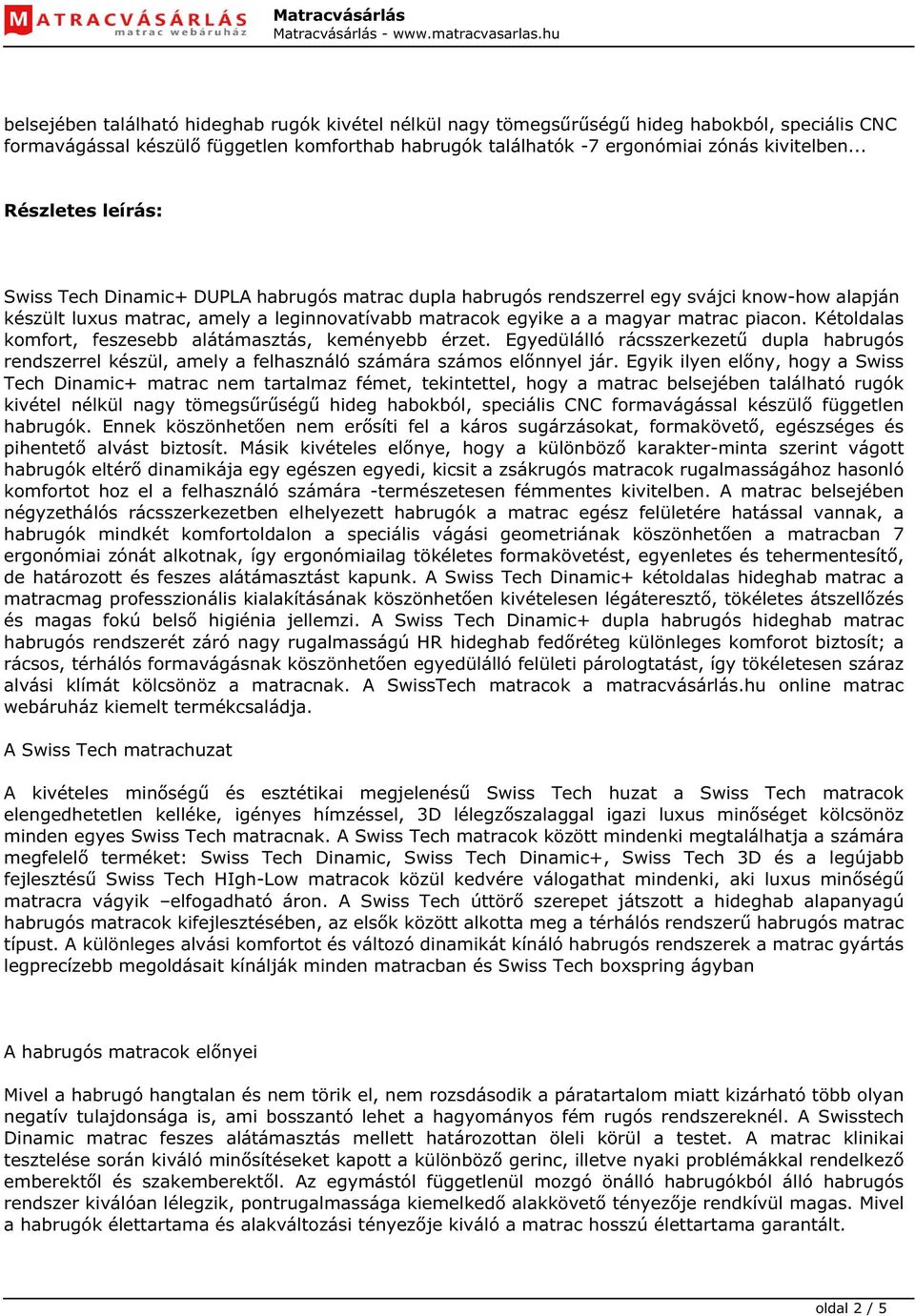 piacon. Kétoldalas komfort, feszesebb alátámasztás, keményebb érzet. Egyedülálló rácsszerkezetű dupla habrugós rendszerrel készül, amely a felhasználó számára számos előnnyel jár.