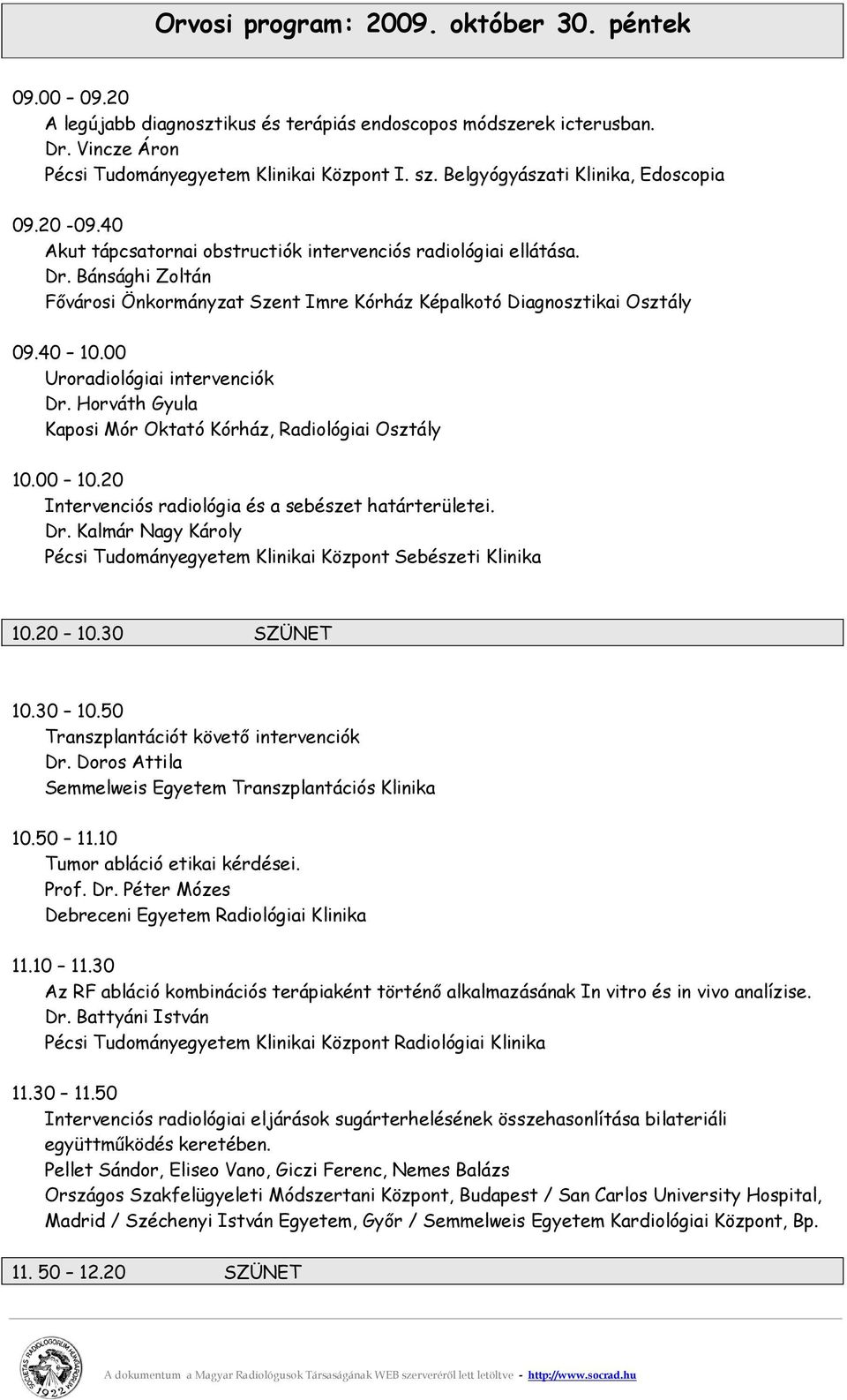 Bánsághi Zoltán Fővárosi Önkormányzat Szent Imre Kórház Képalkotó Diagnosztikai Osztály 09.40 10.00 Uroradiológiai intervenciók Dr. Horváth Gyula Kaposi Mór Oktató Kórház, Radiológiai Osztály 10.