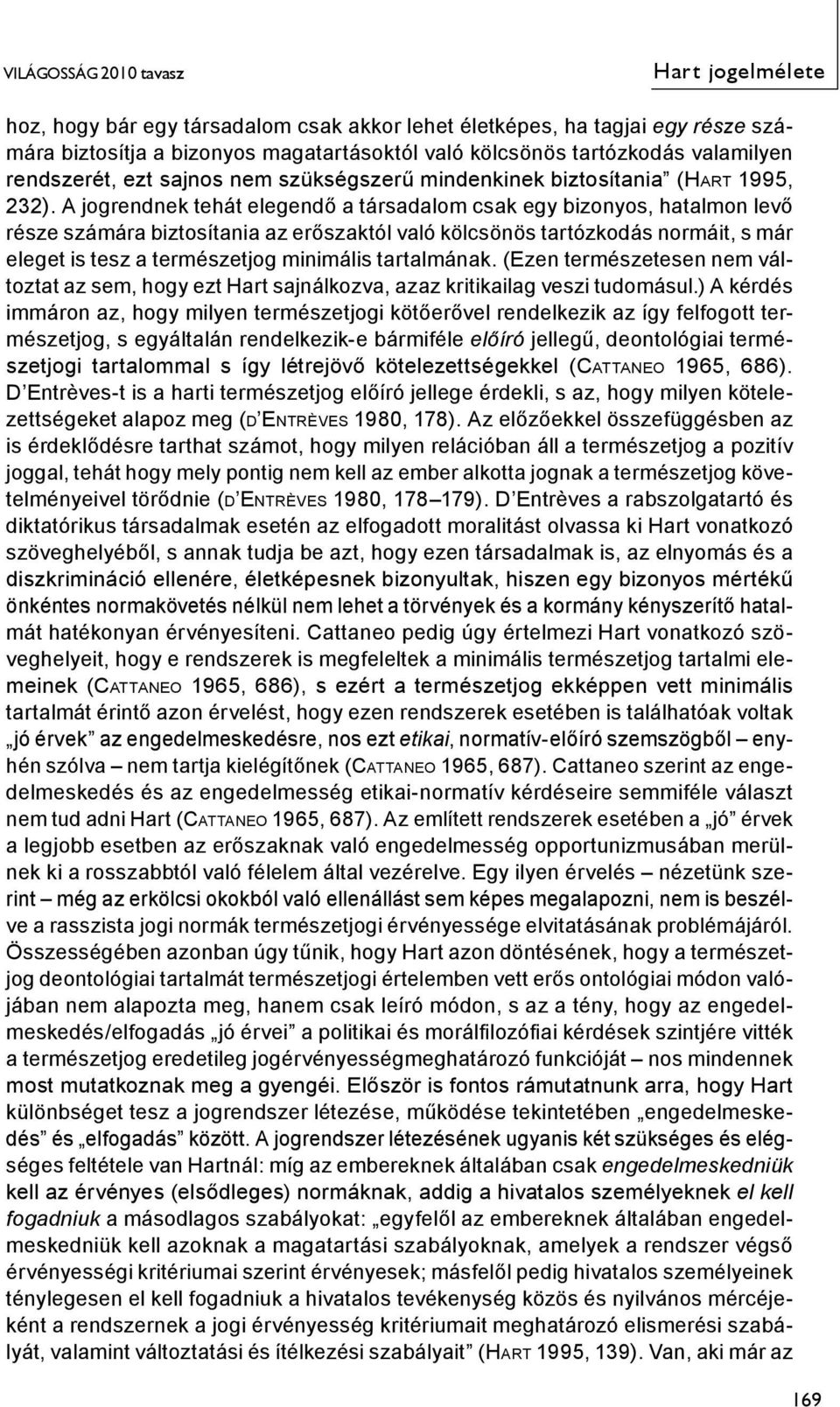 A jogrendnek tehát elegendő a társadalom csak egy bizonyos, hatalmon levő része számára biztosítania az erőszaktól való kölcsönös tartózkodás normáit, s már eleget is tesz a természetjog minimális