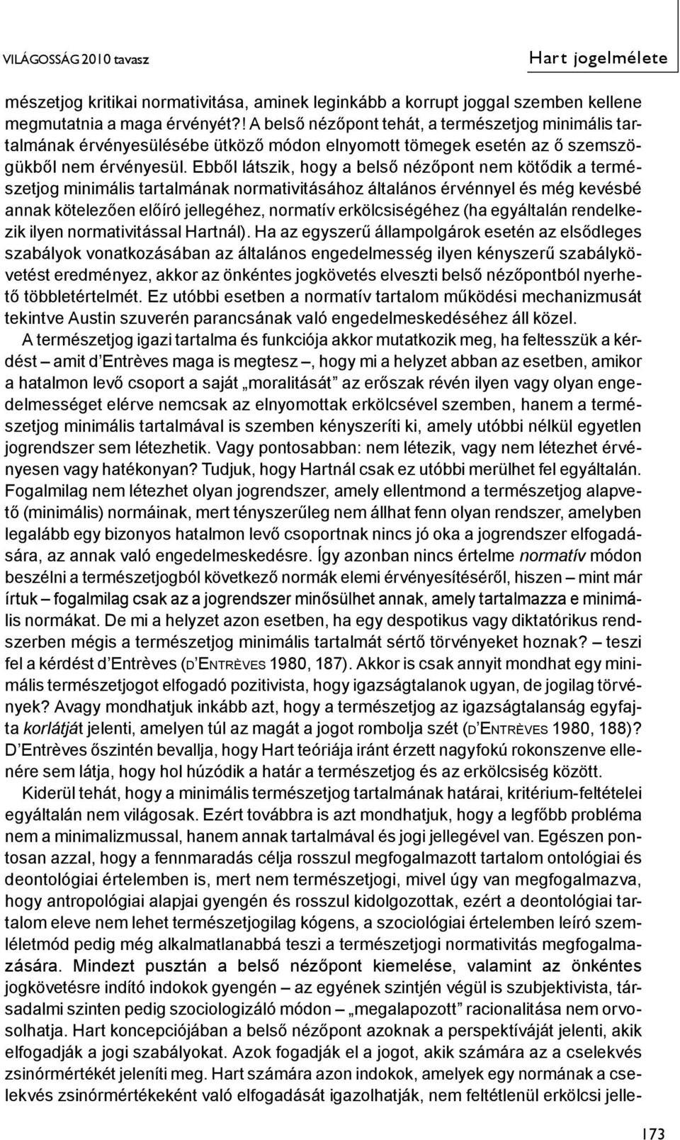 Ebből látszik, hogy a belső nézőpont nem kötődik a természetjog minimális tartalmának normativitásához általános érvénnyel és még kevésbé annak kötelezően előíró jellegéhez, normatív erkölcsiségéhez