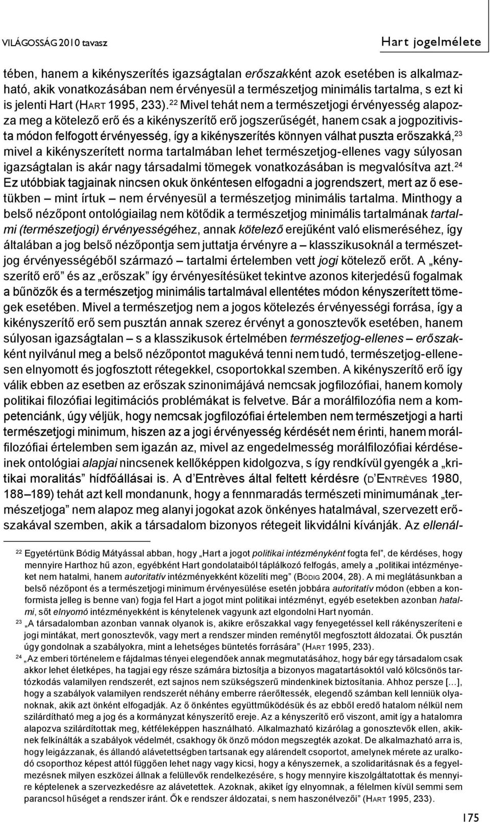 válhat puszta erőszakká, 23 mivel a kikényszerített norma tartalmában lehet természetjog-ellenes vagy súlyosan igazságtalan is akár nagy társadalmi tömegek vonatkozásában is megvalósítva azt.