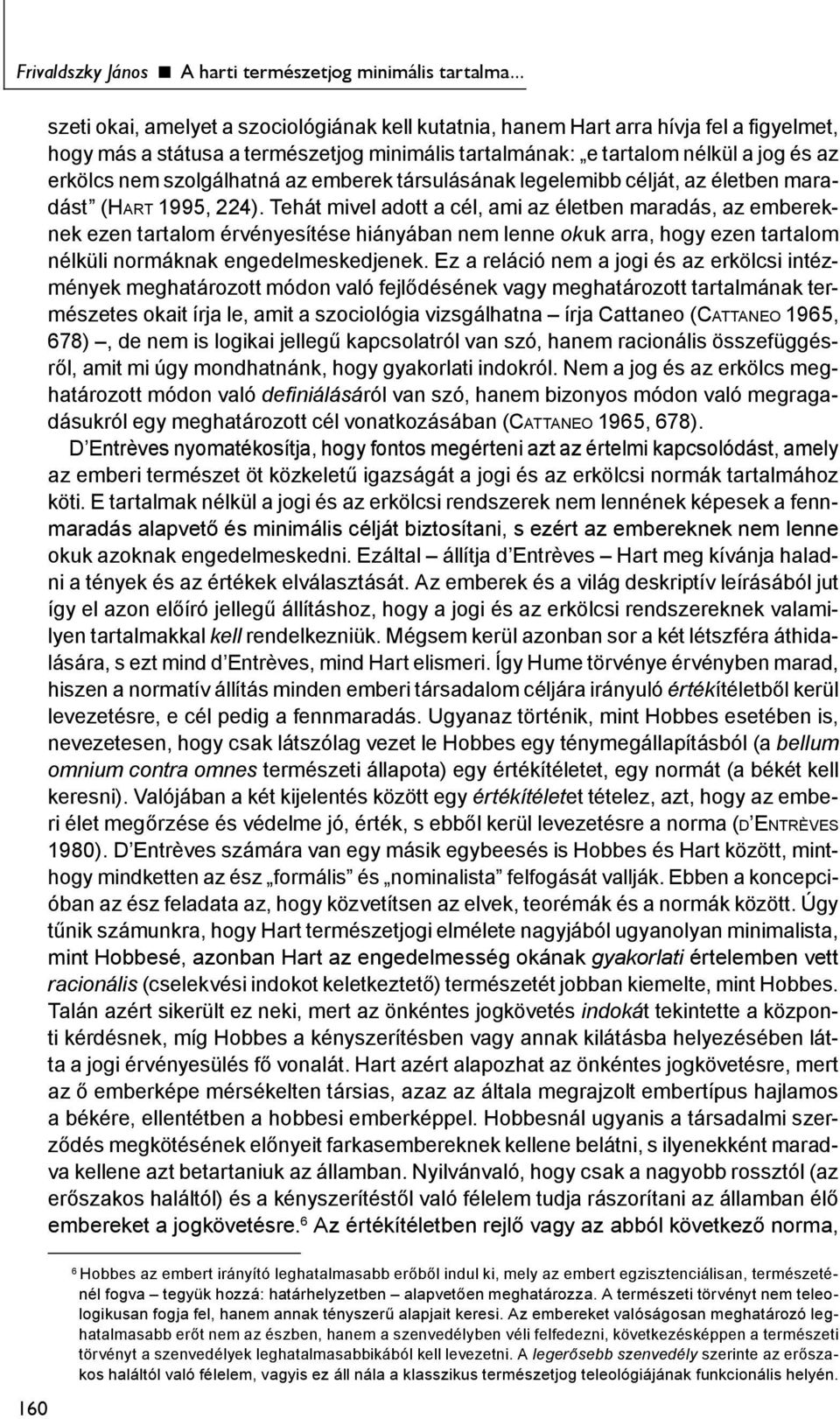 szolgálhatná az emberek társulásának legelemibb célját, az életben maradást (HART 1995, 224).