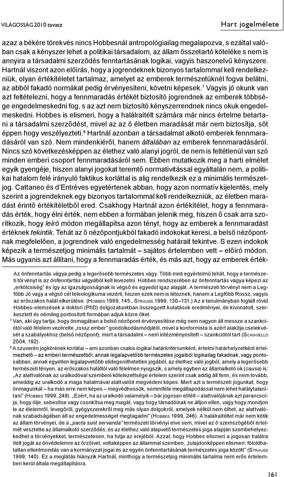 Hartnál viszont azon előírás, hogy a jogrendeknek bizonyos tartalommal kell rendelkezniük, olyan értékítéletet tartalmaz, amelyet az emberek természetüknél fogva belátni, az abból fakadó normákat