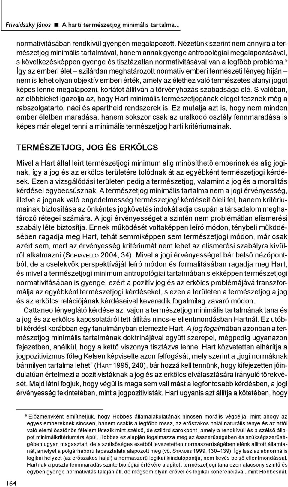 9 Így az emberi élet szilárdan meghatározott normatív emberi természeti lényeg híján nem is lehet olyan objektív emberi érték, amely az élethez való természetes alanyi jogot képes lenne megalapozni,