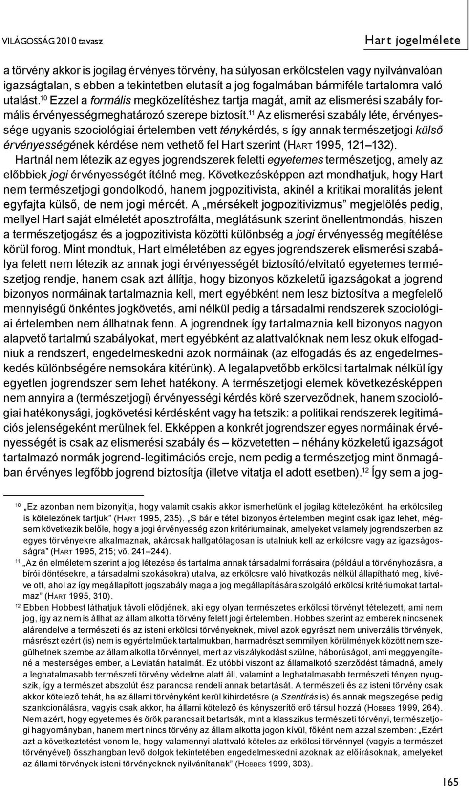 11 Az elismerési szabály léte, érvényessége ugyanis szociológiai értelemben vett ténykérdés, s így annak természetjogi külső érvényességének kérdése nem vethető fel Hart szerint (HART 1995, 121 132).