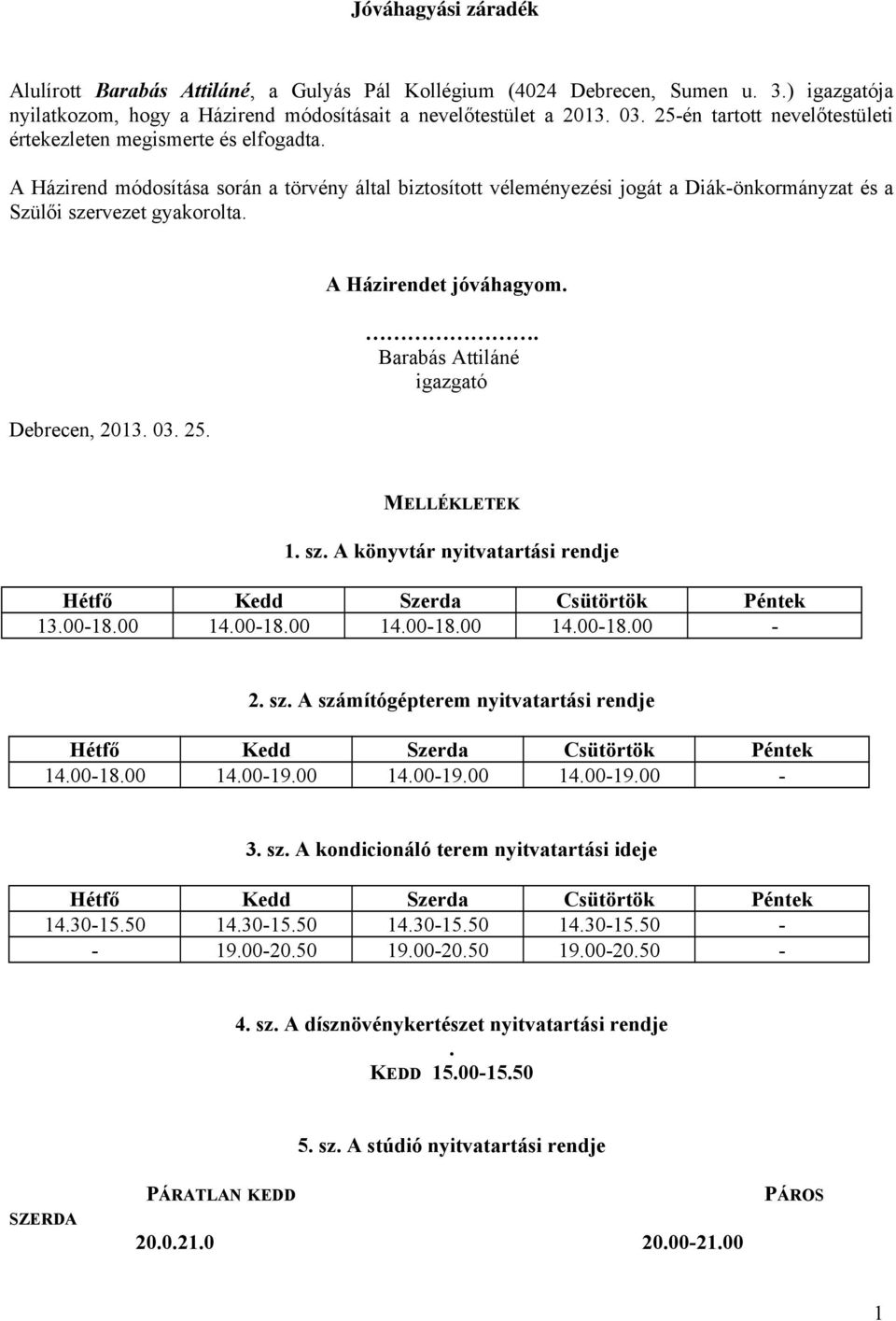 A Házirendet jóváhagyom.. Barabás Attiláné igazgató Debrecen, 2013. 03. 25. MELLÉKLETEK 1. sz. A könyvtár nyitvatartási rendje Hétfő 13.00-18.00 Kedd 14.00-18.00 Szerda 14.00-18.00 Csütörtök 14.00-18.00 Péntek - 2.