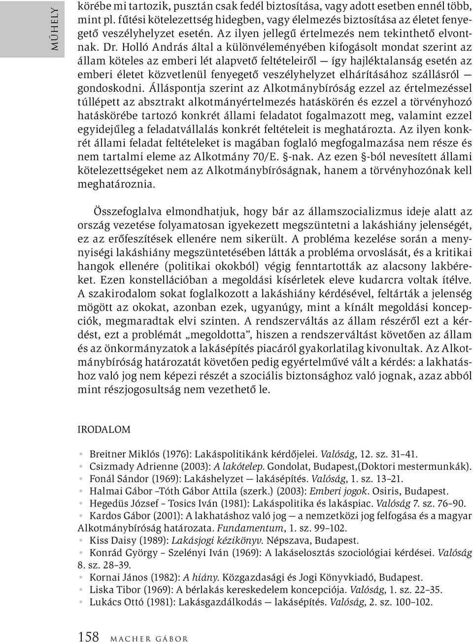 Holló András által a különvéleményében kifogásolt mondat szerint az állam köteles az emberi lét alapvető feltételeiről így hajléktalanság esetén az emberi életet közvetlenül fenyegető veszélyhelyzet