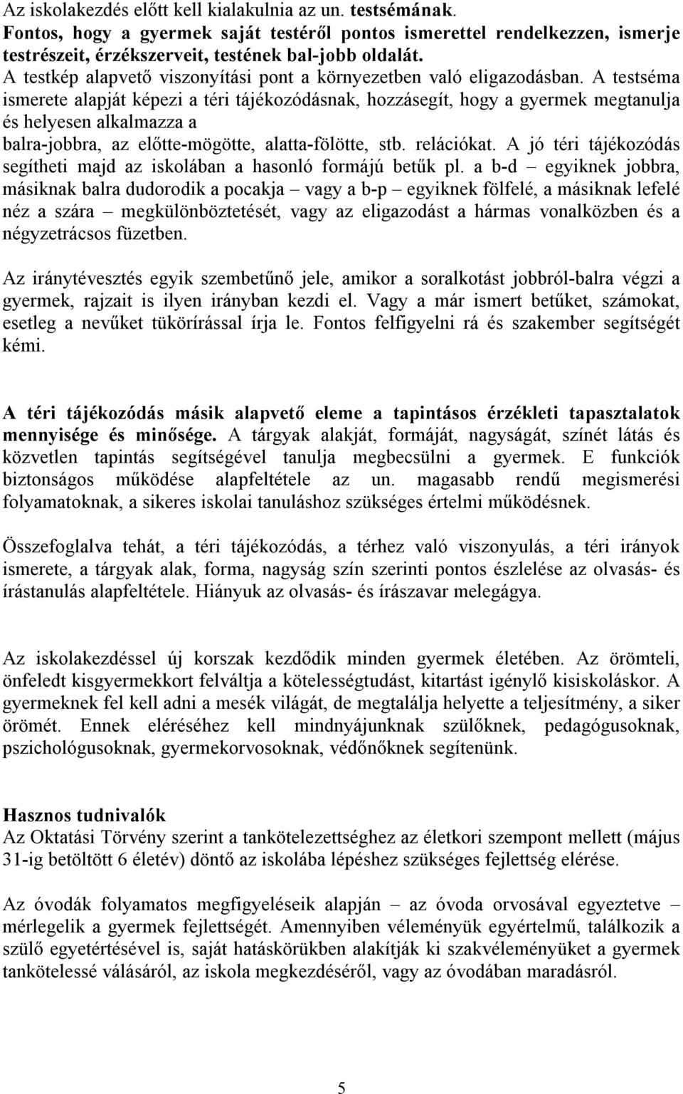 A testséma ismerete alapját képezi a téri tájékozódásnak, hozzásegít, hogy a gyermek megtanulja és helyesen alkalmazza a balra-jobbra, az előtte-mögötte, alatta-fölötte, stb. relációkat.