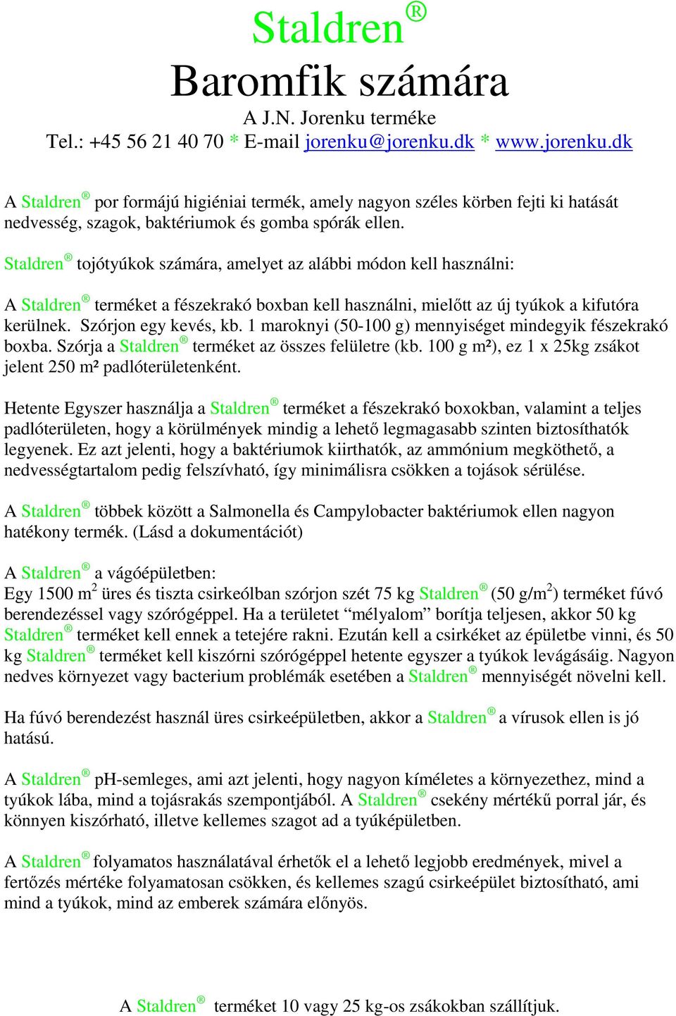 1 maroknyi (50-100 g) mennyiséget mindegyik fészekrakó boxba. Szórja a Staldren terméket az összes felületre (kb. 100 g m²), ez 1 x 25kg zsákot jelent 250 m² padlóterületenként.