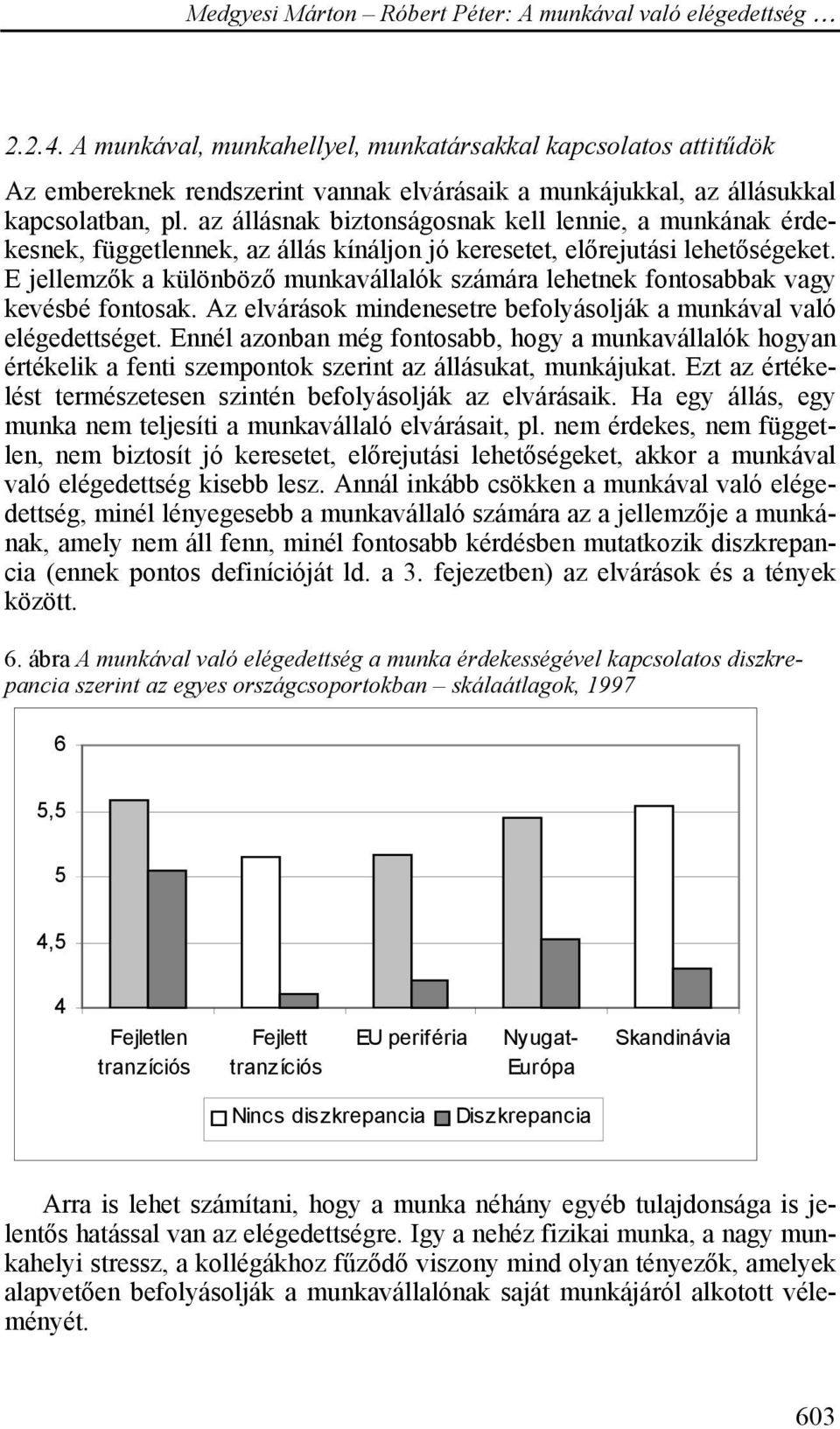 E jellemzők a különböző munkavállalók számára lehetnek fontosabbak vagy kevésbé fontosak. Az elvárások mindenesetre befolyásolják a munkával való elégedettséget.