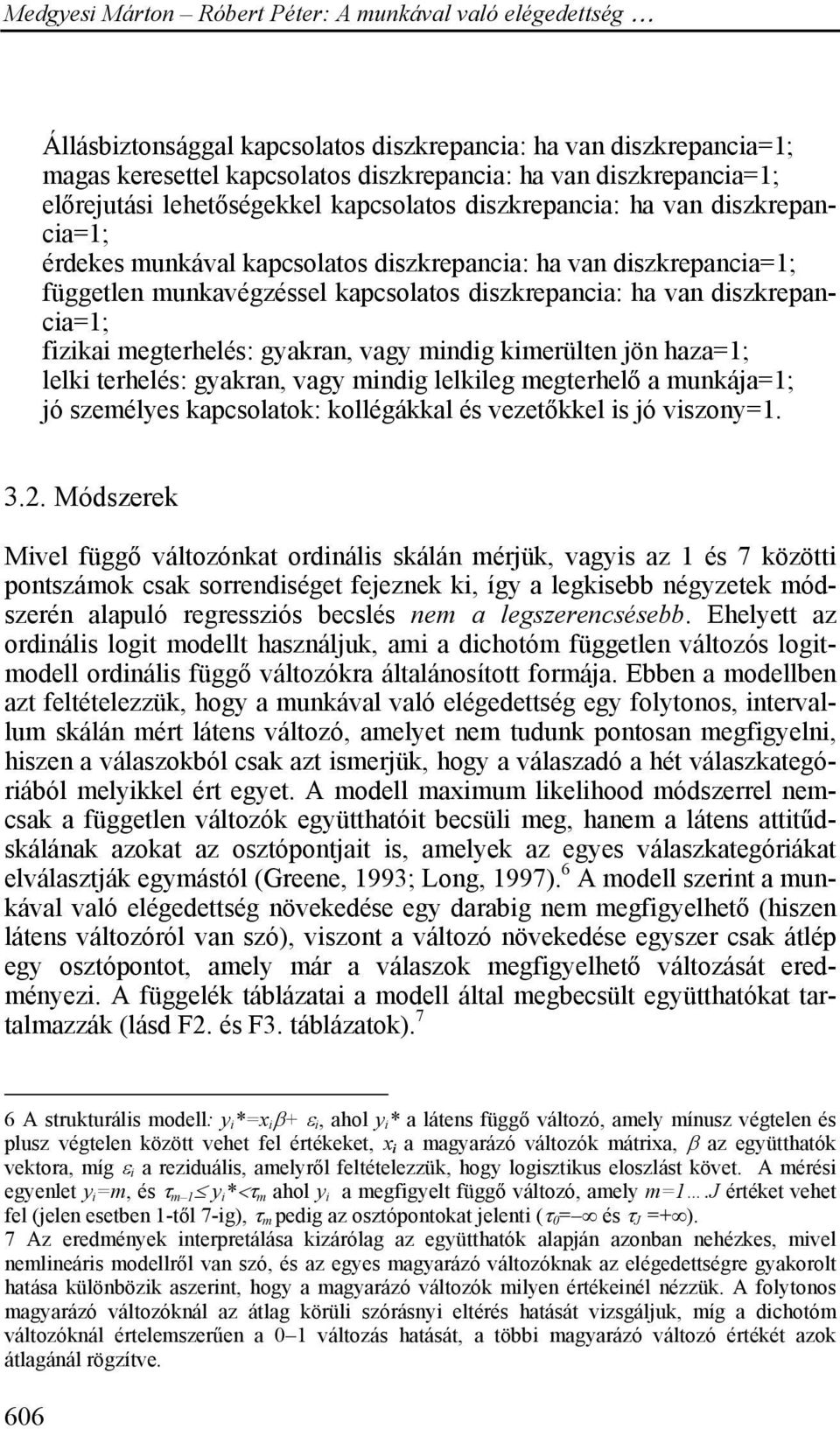 mindig kimerülten jön haza=1; lelki terhelés: gyakran, vagy mindig lelkileg megterhelő a munkája=1; jó személyes kapcsolatok: kollégákkal és vezetőkkel is jó viszony=1. 3.2.