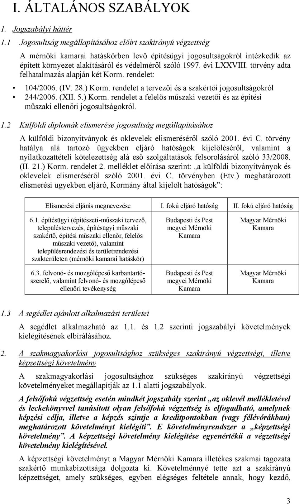 évi LXXVIII. törvény adta felhatalmazás alapján két Korm. rendelet: 104/2006. (IV. 28.) Korm. rendelet a tervezői és a szakértői jogosultságokról 244/2006. (XII. 5.) Korm. rendelet a felelős műszaki vezetői és az építési műszaki ellenőri jogosultságokról.