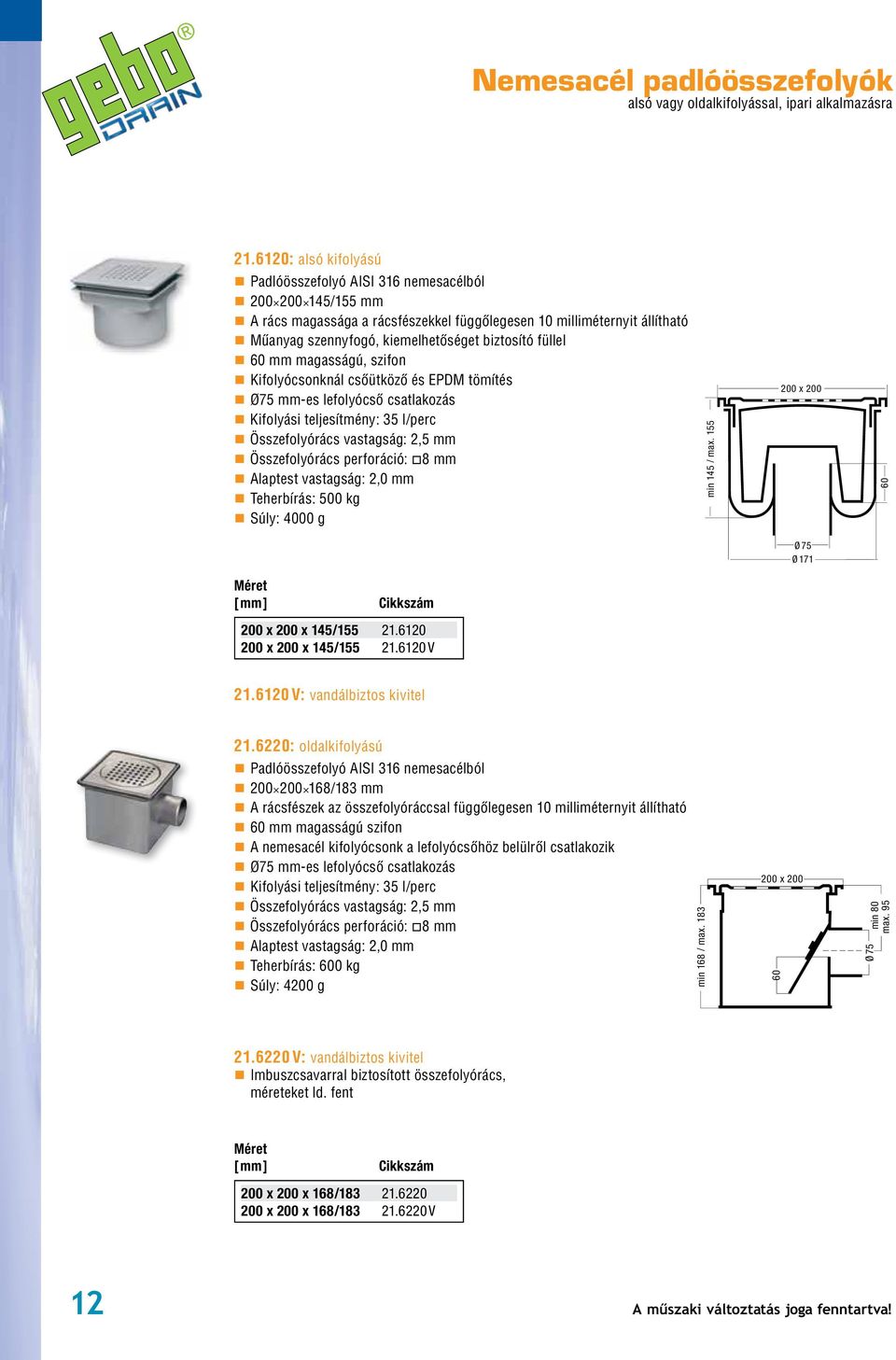 füllel 60 mm magasságú, szifon Kifolyócsonknál csôütközô és EPDM tömítés Ø75 mm-es lefolyócsô csatlakozás Kifolyási teljesítmény: l/perc Összefolyórács vastagság: 2,5 mm Összefolyórács perforáció: 8