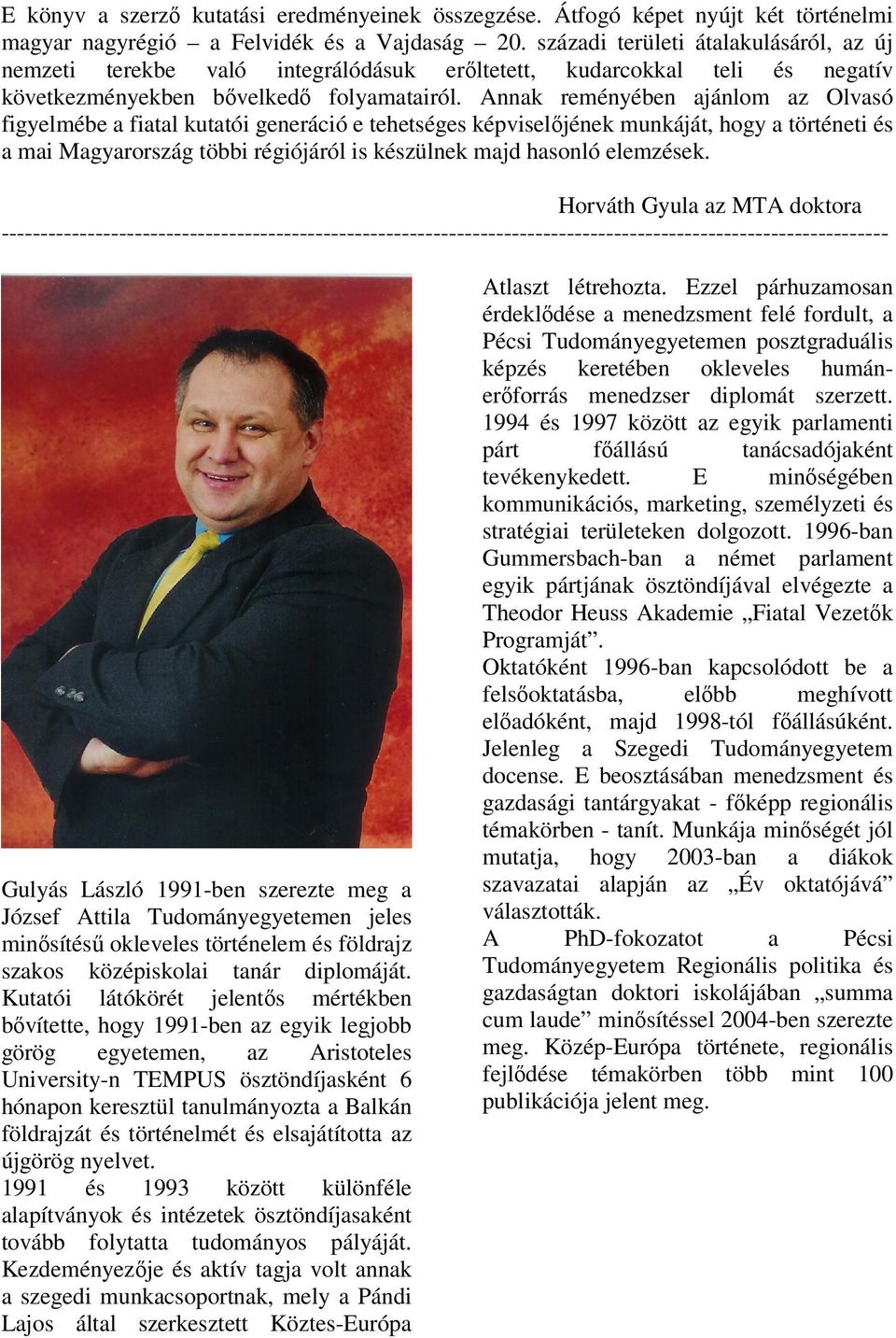 Annak reményében ajánlom az Olvasó figyelmébe a fiatal kutatói generáció e tehetséges képviselőjének munkáját, hogy a történeti és a mai Magyarország többi régiójáról is készülnek majd hasonló