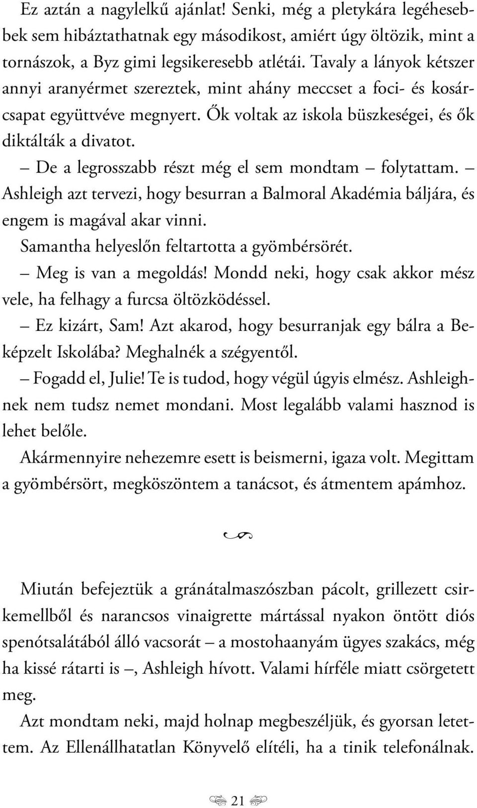 De a legrosszabb részt még el sem mondtam folytattam. Ashleigh azt tervezi, hogy besurran a Balmoral Akadémia báljára, és engem is magával akar vinni. Samantha helyeslőn feltartotta a gyömbérsörét.