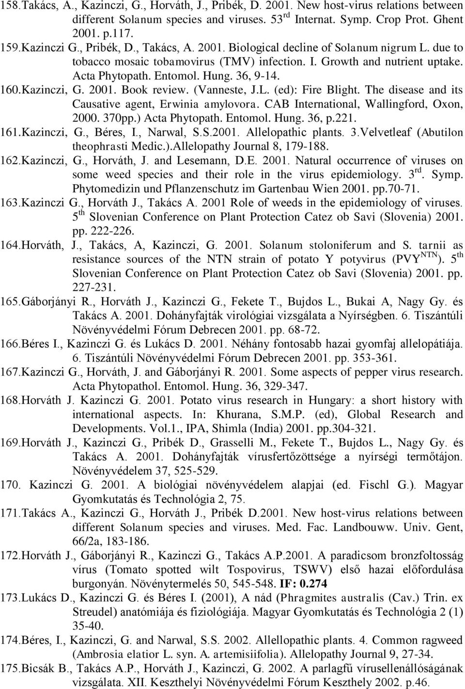Kazinczi, G. 2001. Book review. (Vanneste, J.L. (ed): Fire Blight. The disease and its Causative agent, Erwinia amylovora. CAB International, Wallingford, Oxon, 2000. 370pp.) Acta Phytopath. Entomol.